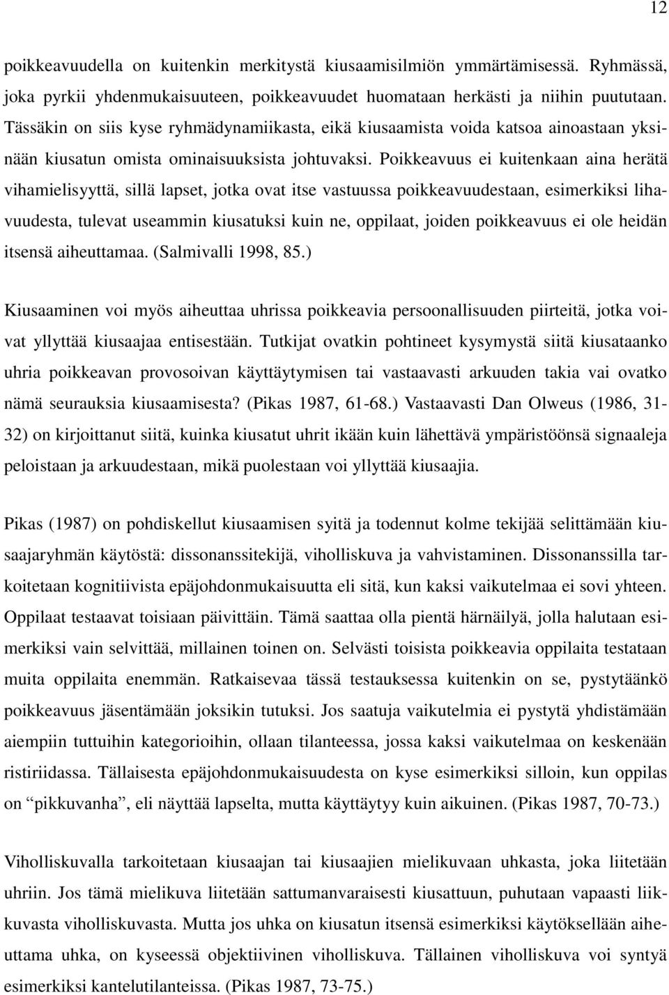 Poikkeavuus ei kuitenkaan aina herätä vihamielisyyttä, sillä lapset, jotka ovat itse vastuussa poikkeavuudestaan, esimerkiksi lihavuudesta, tulevat useammin kiusatuksi kuin ne, oppilaat, joiden