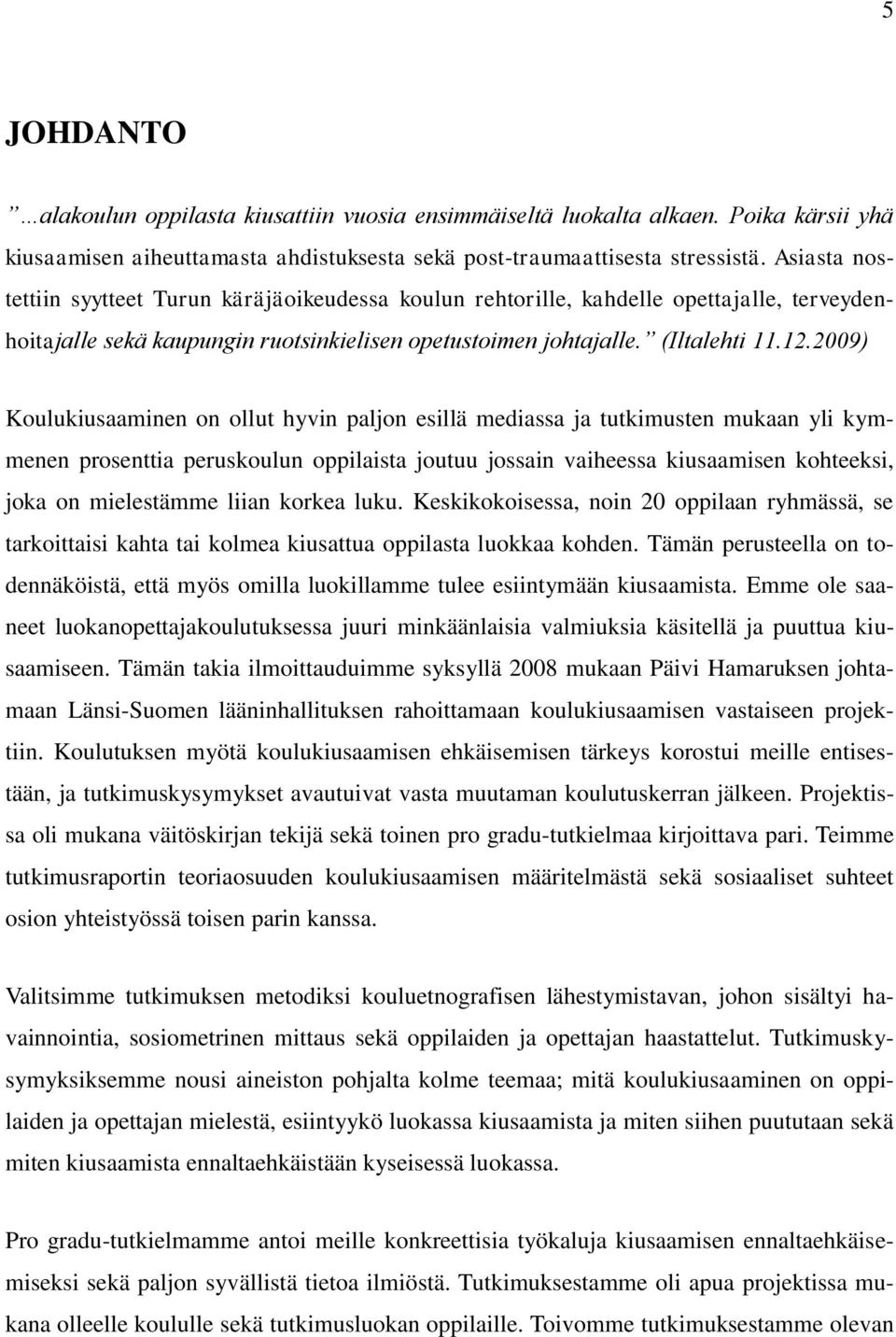 2009) Koulukiusaaminen on ollut hyvin paljon esillä mediassa ja tutkimusten mukaan yli kymmenen prosenttia peruskoulun oppilaista joutuu jossain vaiheessa kiusaamisen kohteeksi, joka on mielestämme