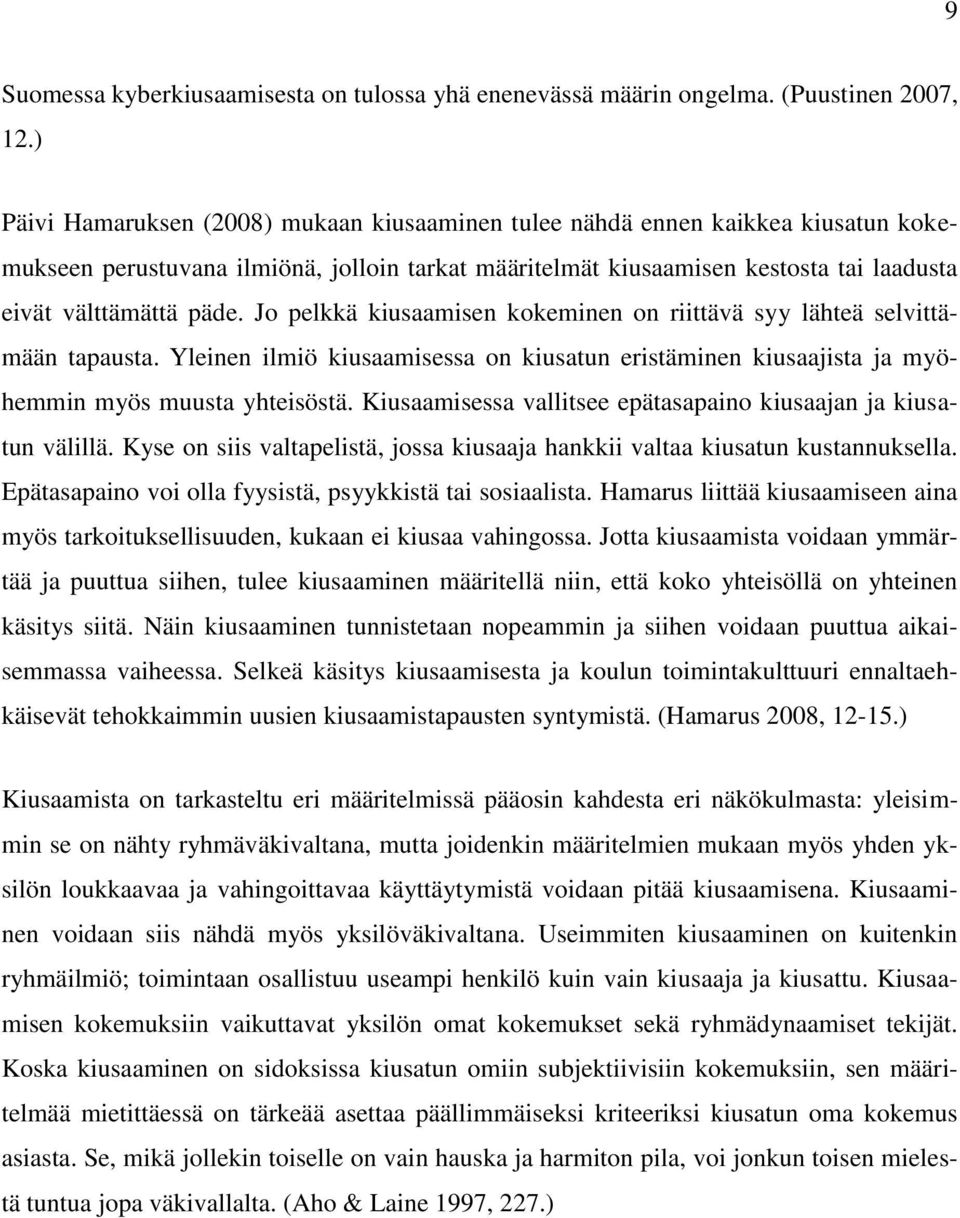 Jo pelkkä kiusaamisen kokeminen on riittävä syy lähteä selvittämään tapausta. Yleinen ilmiö kiusaamisessa on kiusatun eristäminen kiusaajista ja myöhemmin myös muusta yhteisöstä.