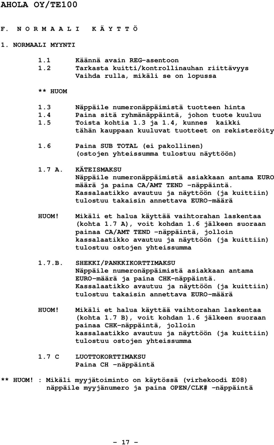 6 Paina SUB TOTAL (ei pakollinen) (ostojen yhteissumma tulostuu näyttöön) 1.7 A. KÄTEISMAKSU Näppäile numeronäppäimistä asiakkaan antama EURO määrä ja paina CA/AMT TEND -näppäintä.