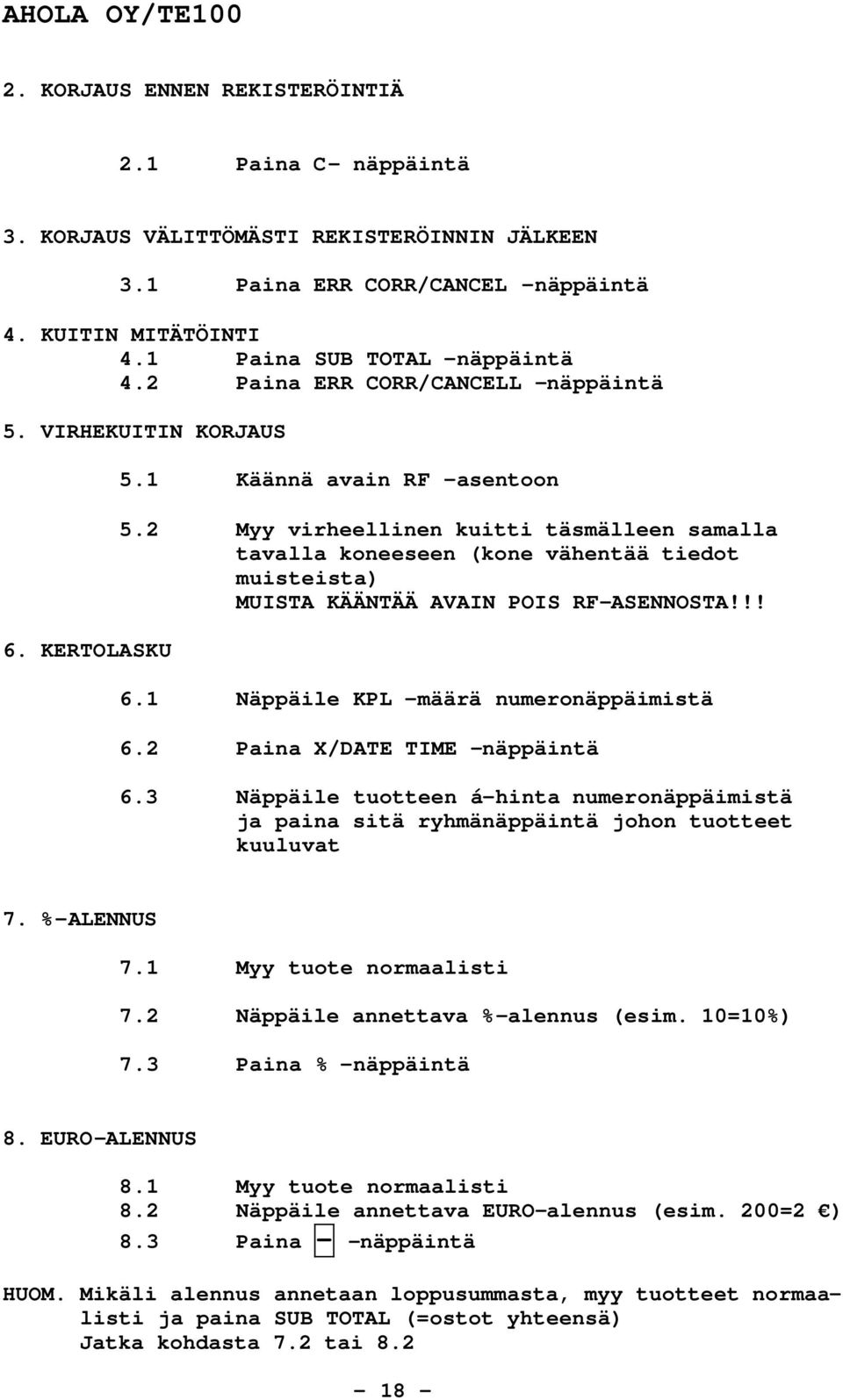 2 Myy virheellinen kuitti täsmälleen samalla tavalla koneeseen (kone vähentää tiedot muisteista) MUISTA KÄÄNTÄÄ AVAIN POIS RF-ASENNOSTA!!! 6.1 Näppäile KPL -määrä numeronäppäimistä 6.