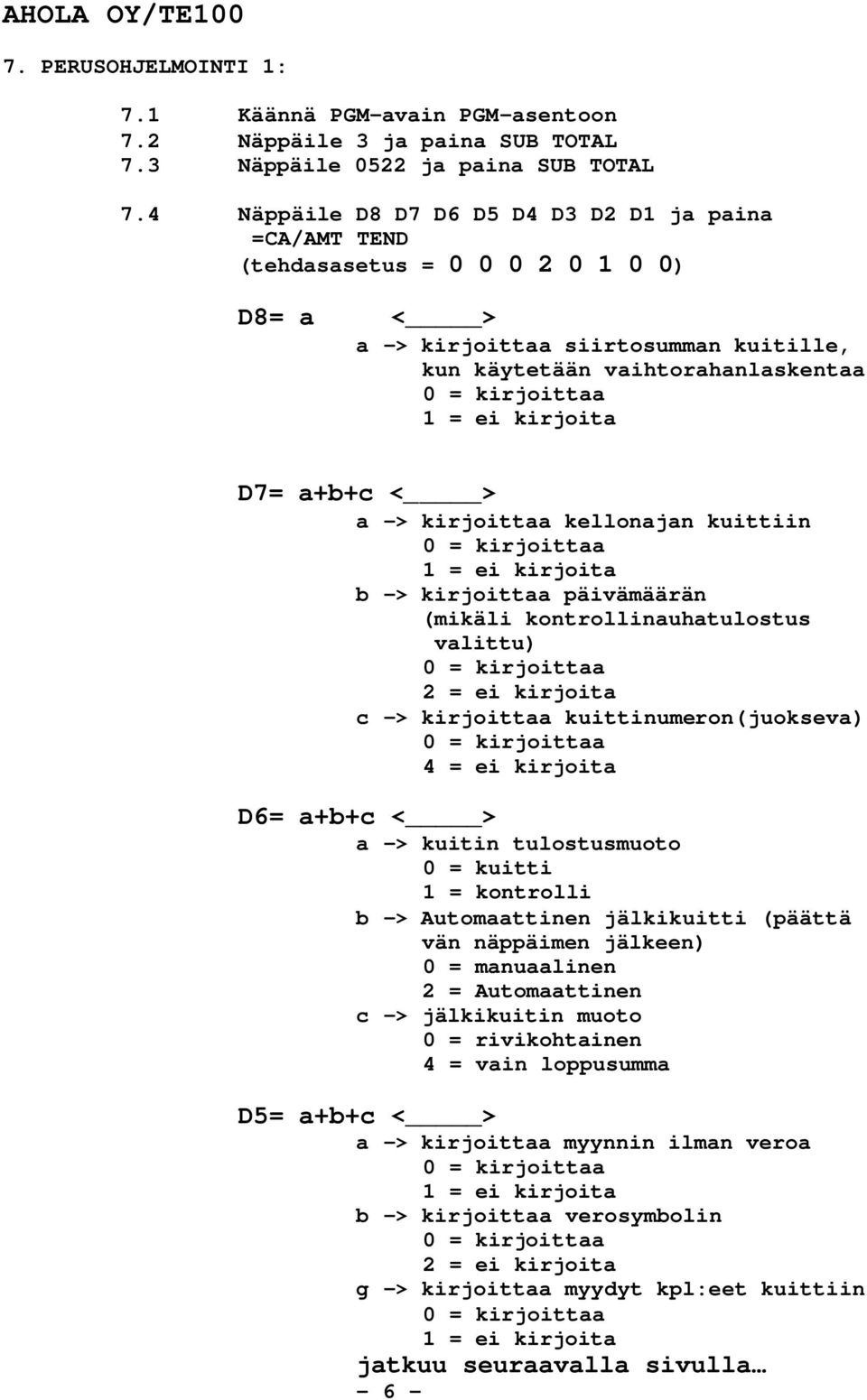 kirjoita D7= a+b+c < > a -> kirjoittaa kellonajan kuittiin 0 = kirjoittaa 1 = ei kirjoita b -> kirjoittaa päivämäärän (mikäli kontrollinauhatulostus valittu) 0 = kirjoittaa 2 = ei kirjoita c ->