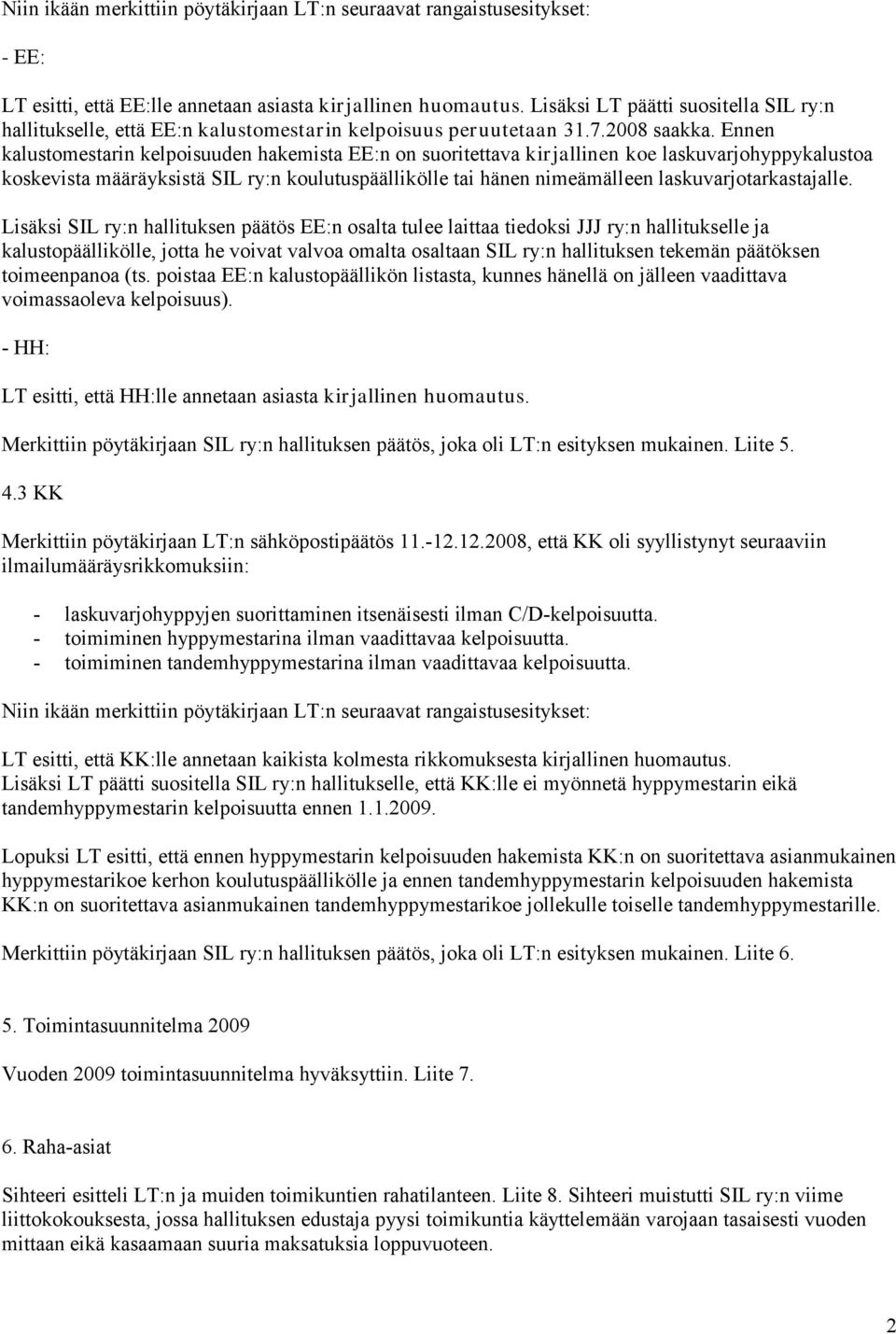 Ennen kalustomestarin kelpoisuuden hakemista EE:n on suoritettava kirjallinen koe laskuvarjohyppykalustoa koskevista määräyksistä SIL ry:n koulutuspäällikölle tai hänen nimeämälleen