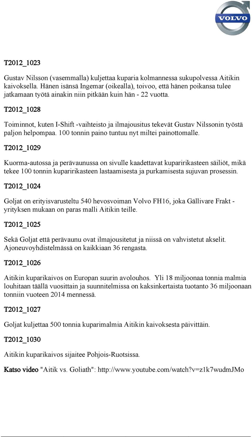 T2012_1028 Toiminnot, kuten I-Shift -vaihteisto ja ilmajousitus tekevät Gustav Nilssonin työstä paljon helpompaa. 100 tonnin paino tuntuu nyt miltei painottomalle.