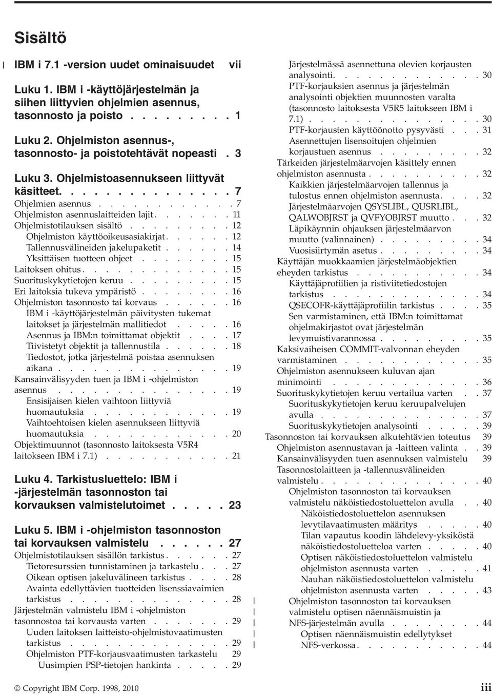 ...... 11 Ohjelmistotilauksen sisältö......... 12 Ohjelmiston käyttöoikeusasiakirjat...... 12 Tallennusälineiden jakelupaketit...... 14 Yksittäisen tuotteen ohjeet........ 15 Laitoksen ohitus.