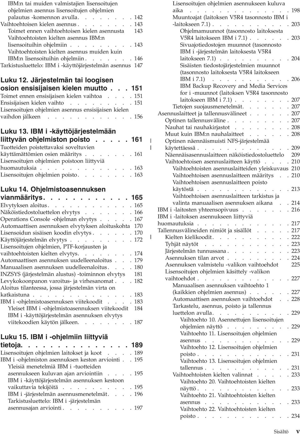 ........ 143 Vaihtoehtoisten kielten asennus muiden kuin IBM:n lisensoituihin ohjelmiin....... 146 Tarkistusluettelo: IBM i -käyttöjärjestelmän asennus 147 Luku 12.