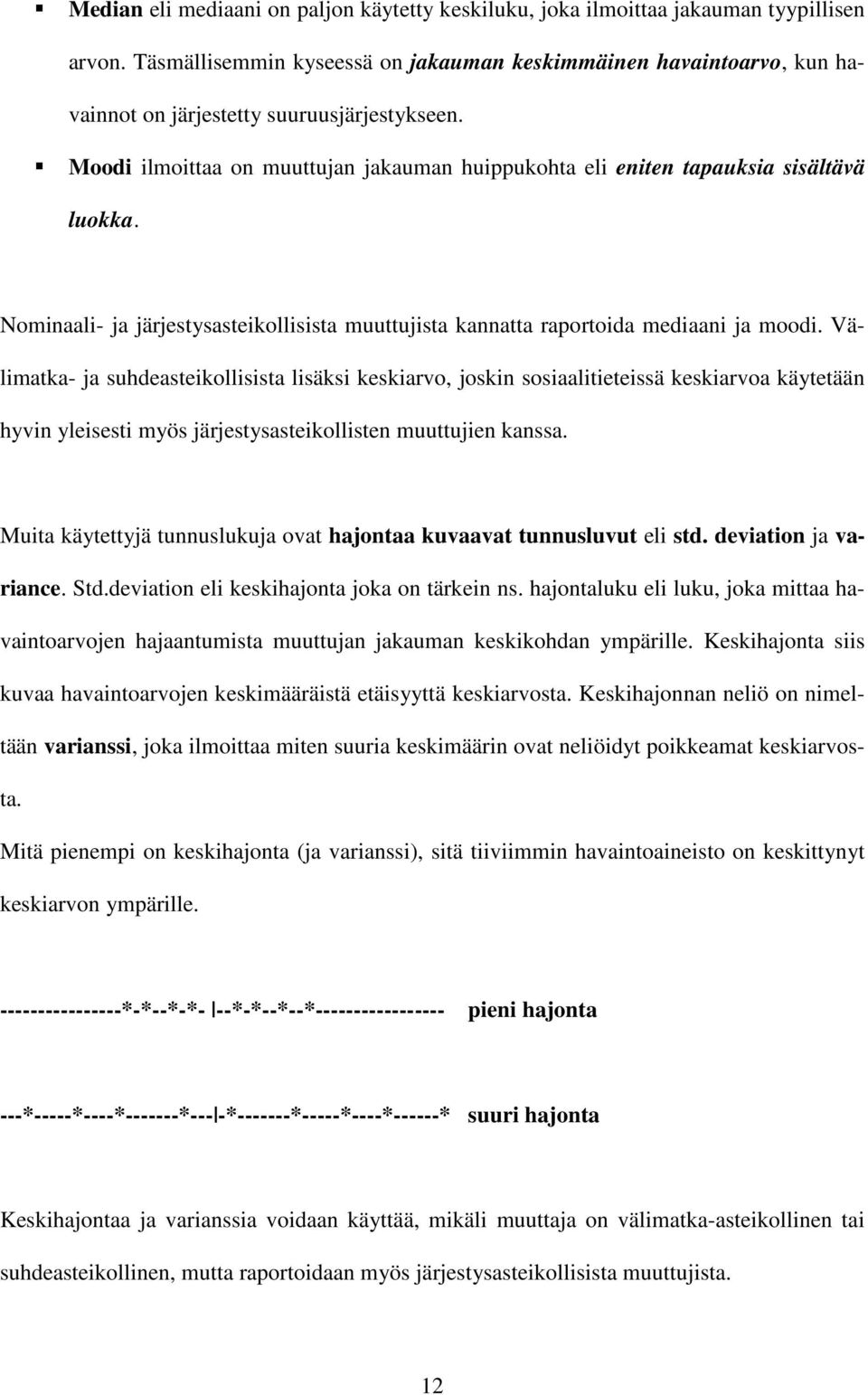 Moodi ilmoittaa on muuttujan jakauman huippukohta eli eniten tapauksia sisältävä luokka. Nominaali- ja järjestysasteikollisista muuttujista kannatta raportoida mediaani ja moodi.