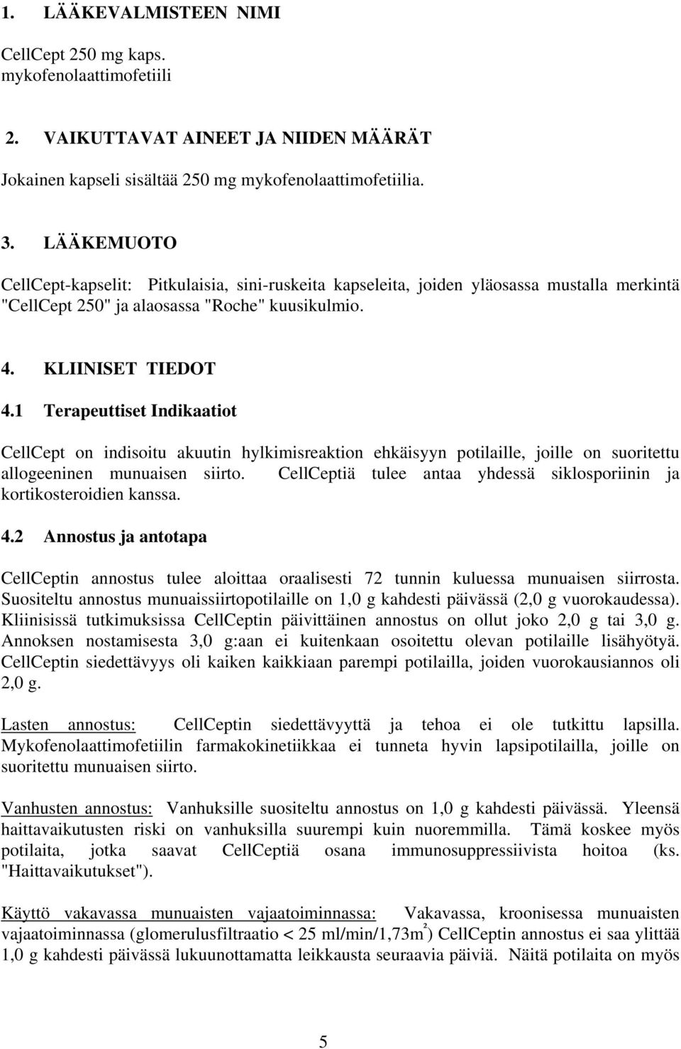 1 Terapeuttiset Indikaatiot CellCept on indisoitu akuutin hylkimisreaktion ehkäisyyn potilaille, joille on suoritettu allogeeninen munuaisen siirto.