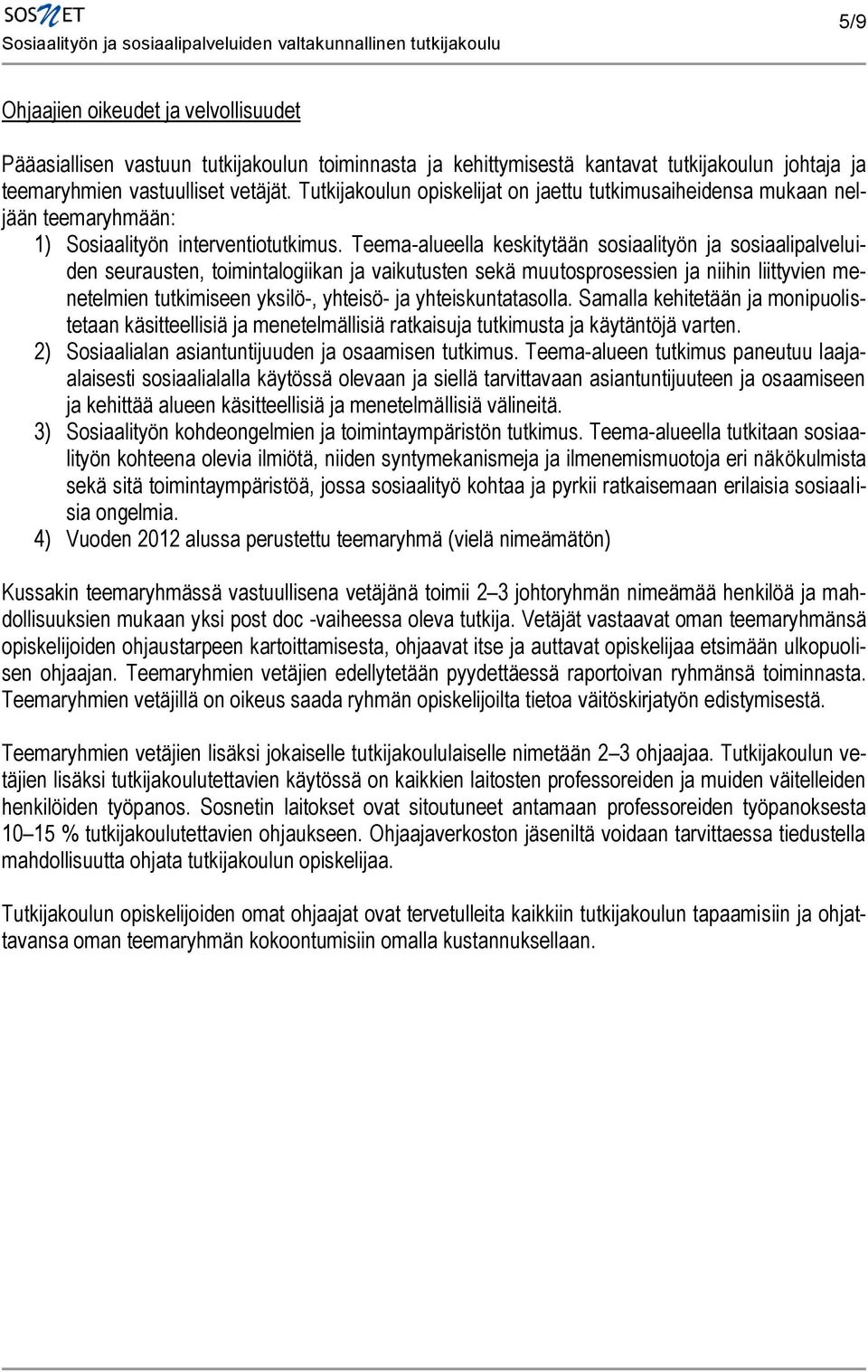 Teema-alueella keskitytään sosiaalityön ja sosiaalipalveluiden seurausten, toimintalogiikan ja vaikutusten sekä muutosprosessien ja niihin liittyvien menetelmien tutkimiseen yksilö-, yhteisö- ja