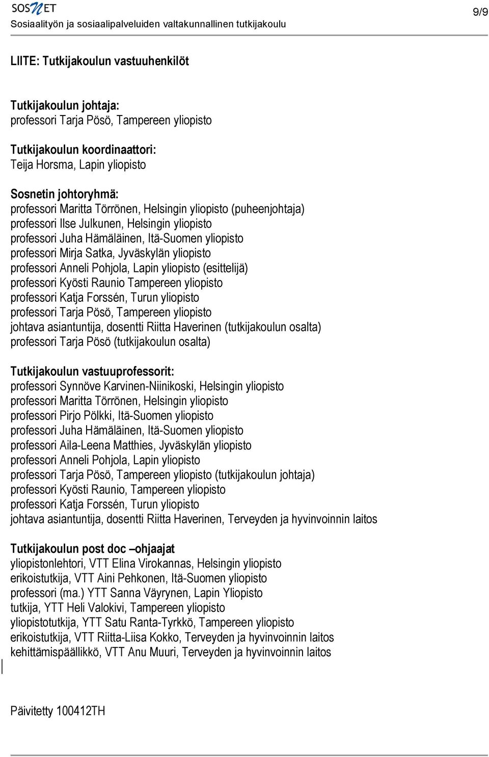 professori Anneli Pohjola, Lapin yliopisto (esittelijä) professori Kyösti Raunio Tampereen yliopisto professori Katja Forssén, Turun yliopisto professori Tarja Pösö, Tampereen yliopisto johtava