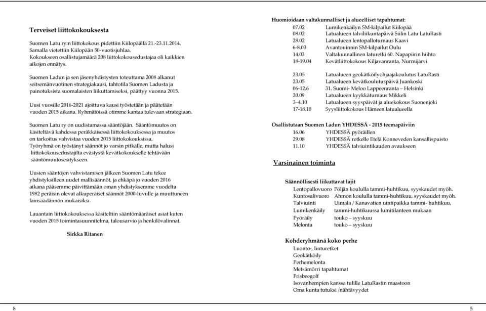 Suomen Ladun ja sen jäsenyhdistysten toteuttama 2008 alkanut seitsemänvuotinen strategiakausi, tahtotila Suomen Ladusta ja painotuksista suomalaisten liikuttamiseksi, päättyy vuonna 2015.