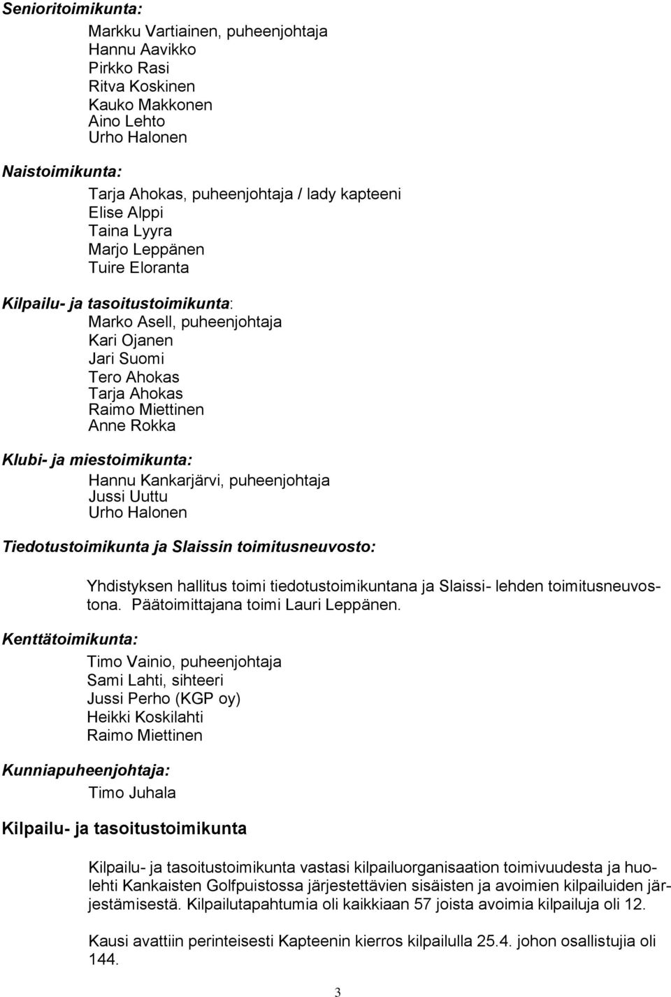 miestoimikunta: Hannu Kankarjärvi, puheenjohtaja Jussi Uuttu Urho Halonen Tiedotustoimikunta ja Slaissin toimitusneuvosto: Yhdistyksen hallitus toimi tiedotustoimikuntana ja Slaissi- lehden