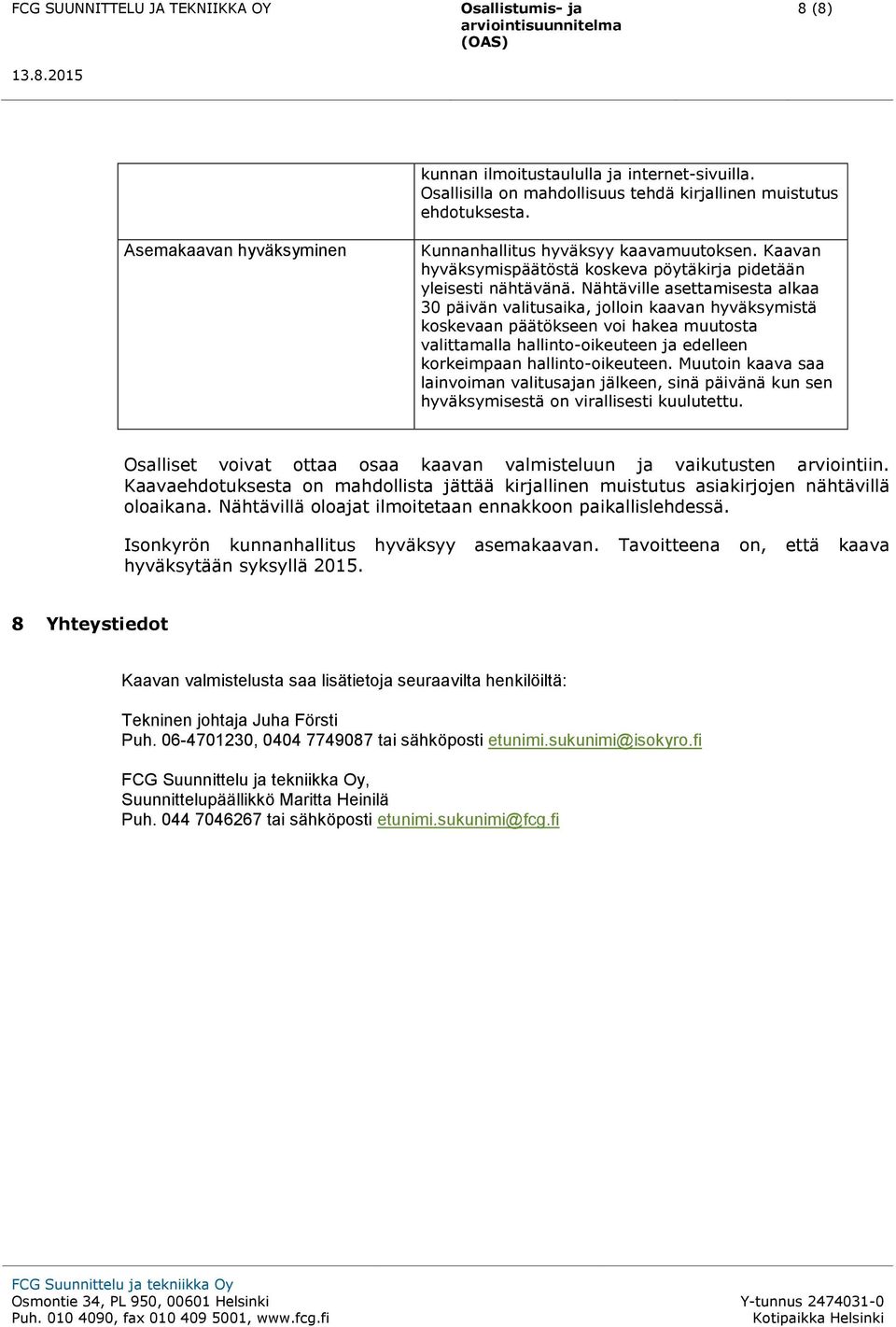 Nähtäville asettamisesta alkaa 30 päivän valitusaika, jllin kaavan hyväksymistä kskevaan päätökseen vi hakea muutsta valittamalla hallint-ikeuteen ja edelleen krkeimpaan hallint-ikeuteen.