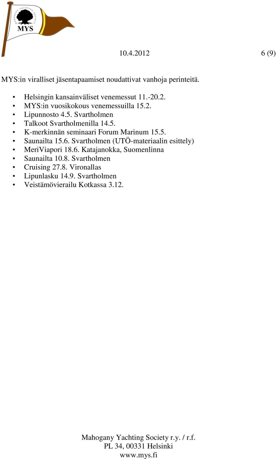 5. Saunailta 15.6. Svartholmen (UTÖ-materiaalin esittely) MeriViapori 18.6. Katajanokka, Suomenlinna Saunailta 10.8. Svartholmen Cruising 27.