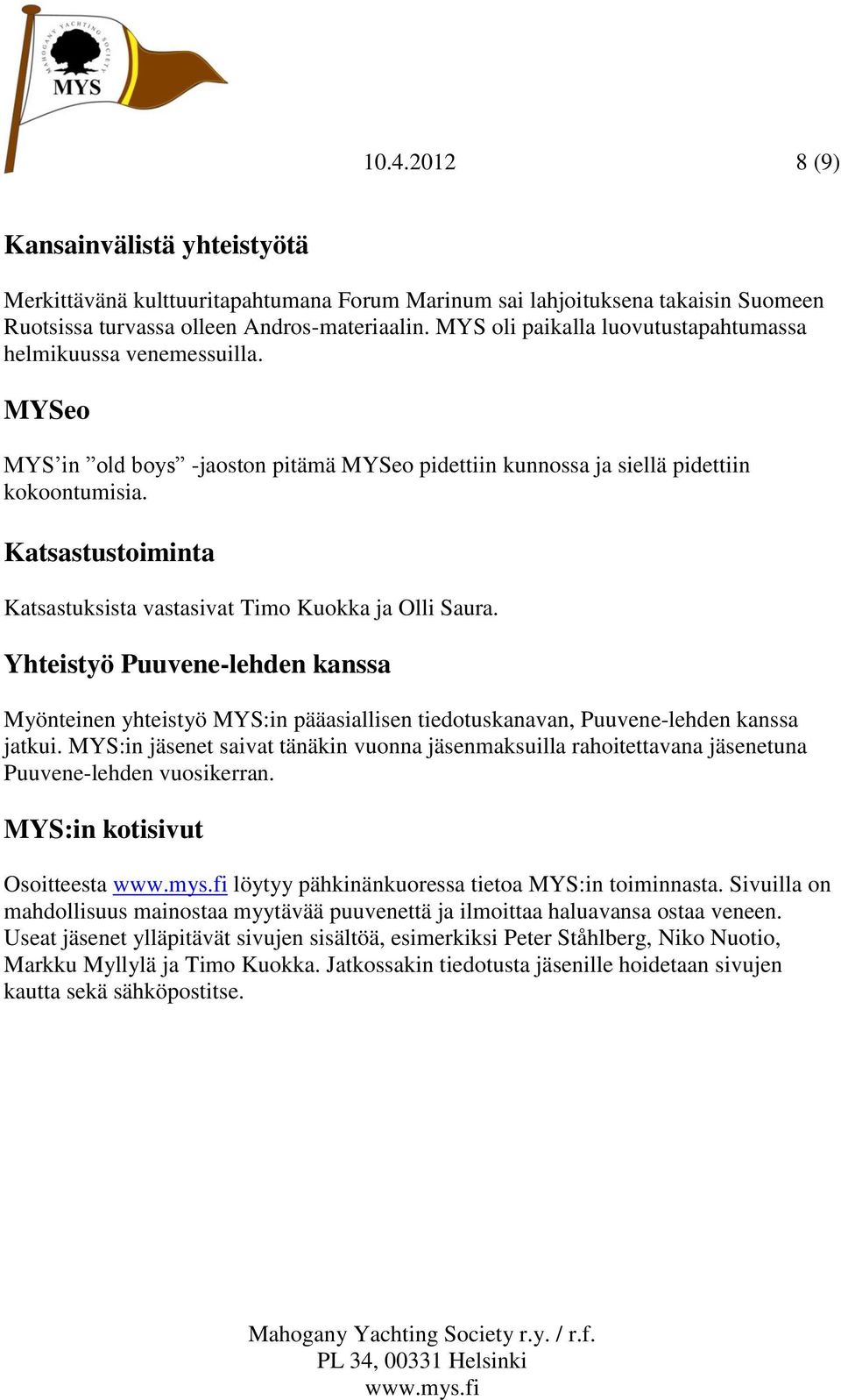 Katsastustoiminta Katsastuksista vastasivat Timo Kuokka ja Olli Saura. Yhteistyö Puuvene-lehden kanssa Myönteinen yhteistyö MYS:in pääasiallisen tiedotuskanavan, Puuvene-lehden kanssa jatkui.