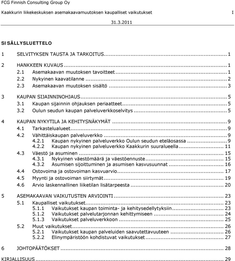 .. 5 4 KAUPAN NYKYTILA JA KEHITYSNÄKYMÄT... 9 4.1 Tarkastelualueet... 9 4.2 Vähittäiskaupan palveluverkko... 9 4.2.1 Kaupan nykyinen palveluverkko Oulun seudun eteläosassa... 9 4.2.2 Kaupan nykyinen palveluverkko Kaakkurin suuralueella.