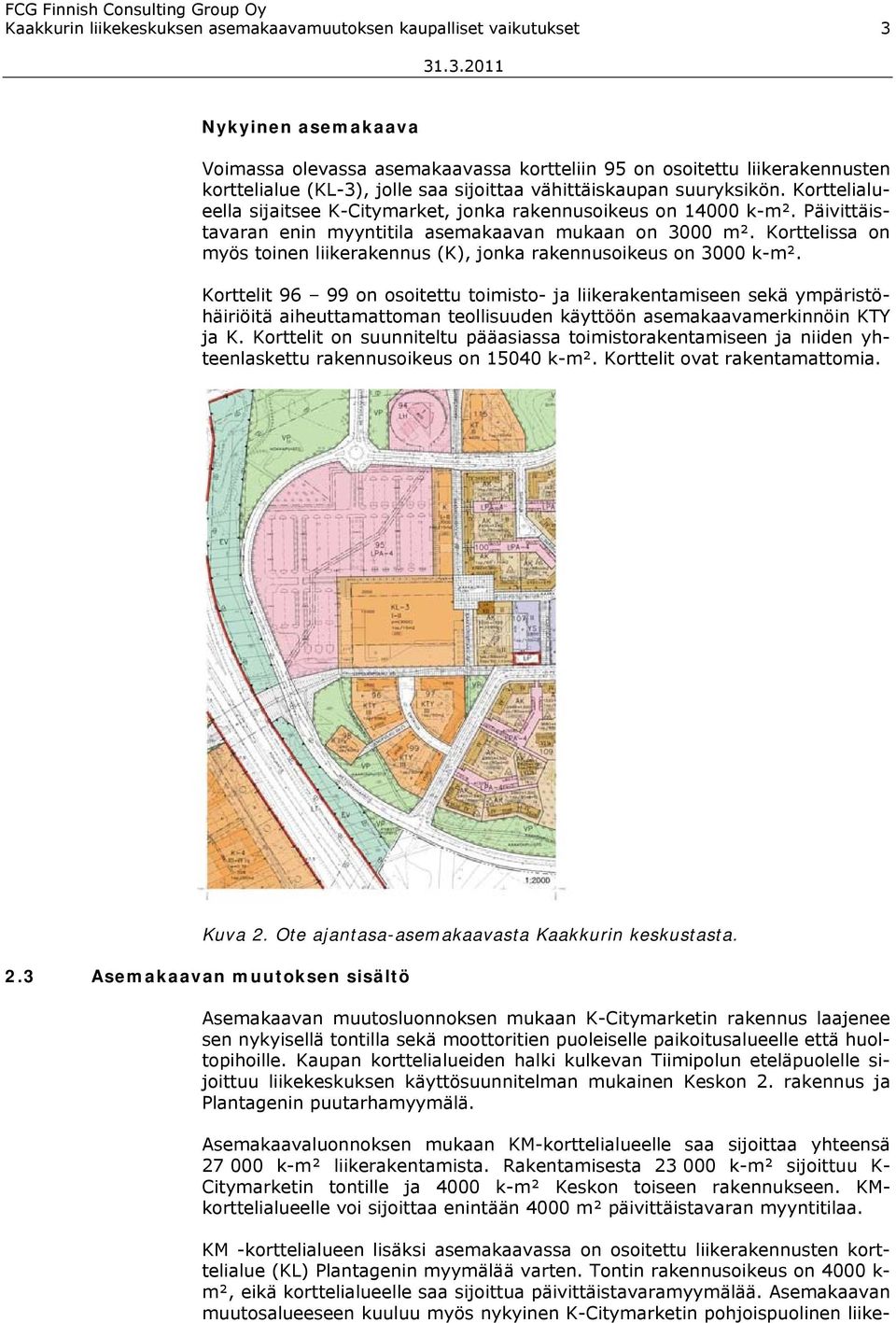 Korttelissa on myös toinen liikerakennus (K), jonka rakennusoikeus on 3000 k-m.