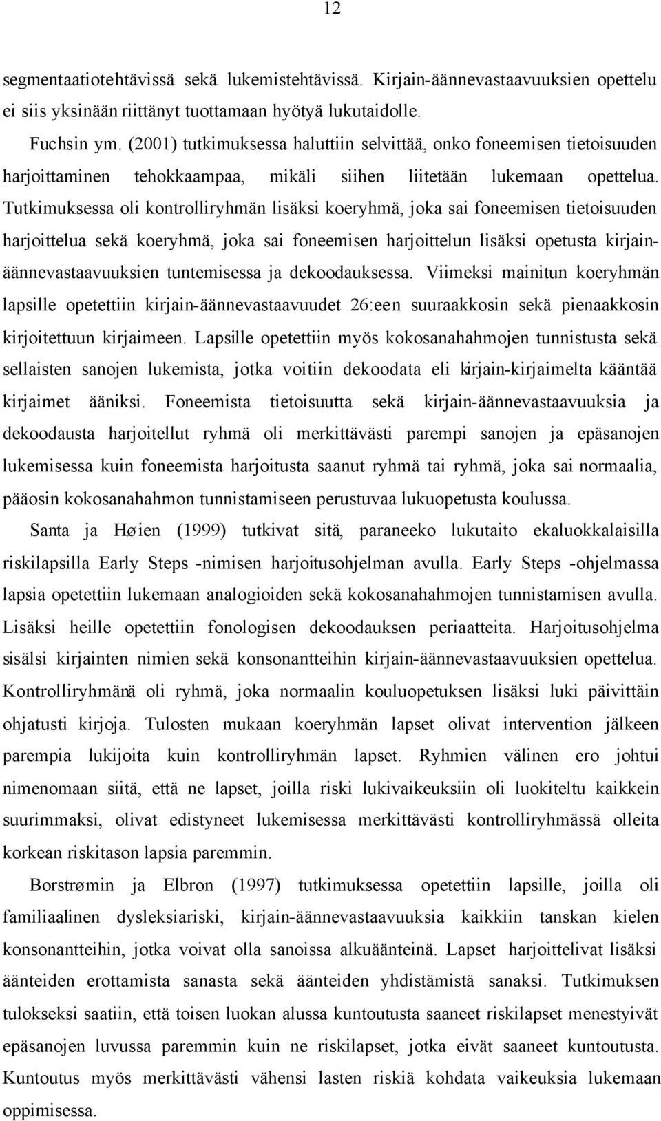 Tutkimuksessa oli kontrolliryhmän lisäksi koeryhmä, joka sai foneemisen tietoisuuden harjoittelua sekä koeryhmä, joka sai foneemisen harjoittelun lisäksi opetusta kirjainäännevastaavuuksien