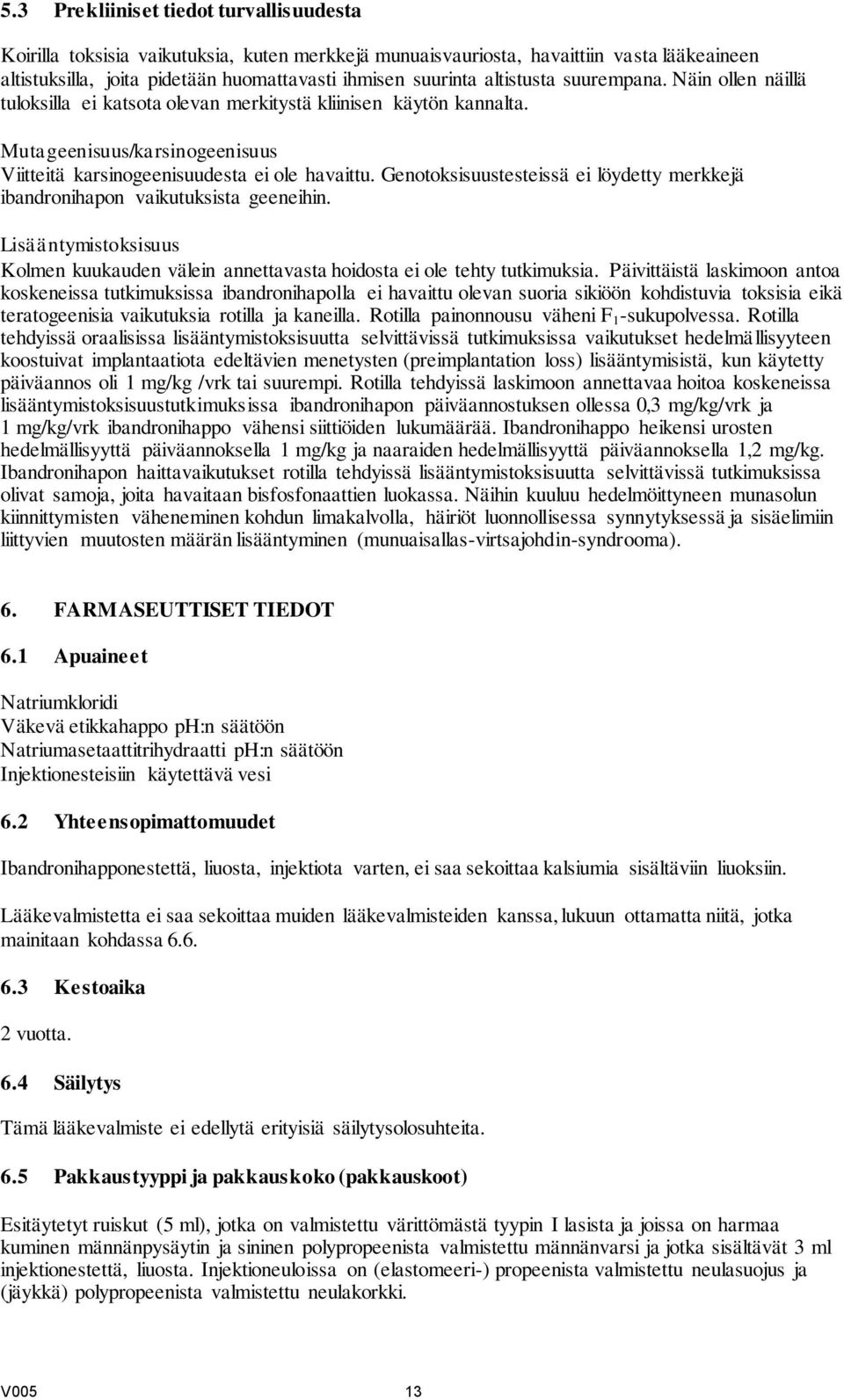 Genotoksisuustesteissä ei löydetty merkkejä ibandronihapon vaikutuksista geeneihin. Lisääntymistoksisuus Kolmen kuukauden välein annettavasta hoidosta ei ole tehty tutkimuksia.