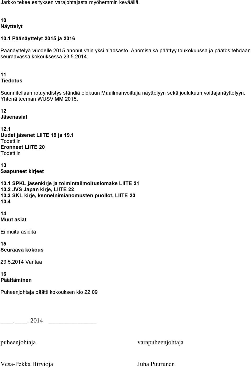 11 Tiedotus Suunnitellaan rotuyhdistys ständiä elokuun Maailmanvoittaja näyttelyyn sekä joulukuun voittajanäyttelyyn. Yhtenä teeman WUSV MM 2015. 12 Jäsenasiat 12.1 Uudet jäsenet LIITE 19 ja 19.