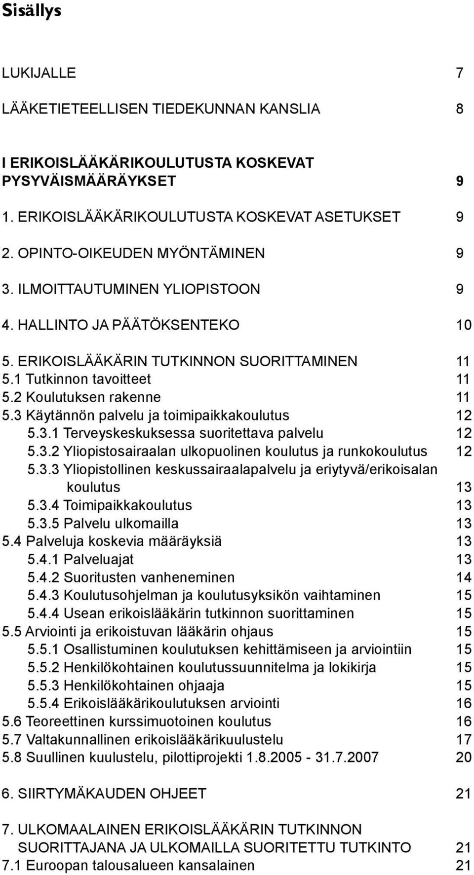 3 Käytännön palvelu ja toimipaikkakoulutus 12 5.3.1 Terveyskeskuksessa suoritettava palvelu 12 5.3.2 Yliopistosairaalan ulkopuolinen koulutus ja runkokoulutus 12 5.3.3 Yliopistollinen keskussairaalapalvelu ja eriytyvä/erikoisalan koulutus 13 5.