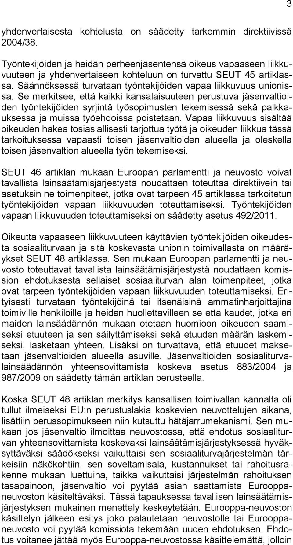 Se merkitsee, että kaikki kansalaisuuteen perustuva jäsenvaltioiden työntekijöiden syrjintä työsopimusten tekemisessä sekä palkkauksessa ja muissa työehdoissa poistetaan.