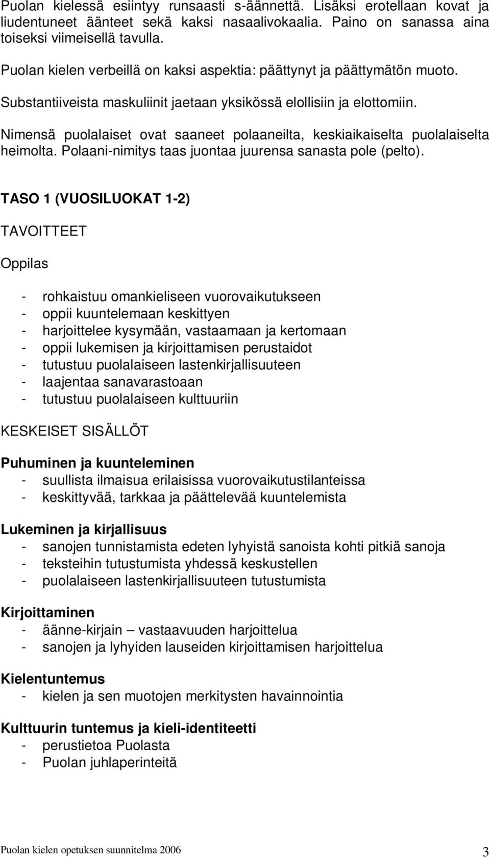 Nimensä puolalaiset ovat saaneet polaaneilta, keskiaikaiselta puolalaiselta heimolta. Polaani-nimitys taas juontaa juurensa sanasta pole (pelto).