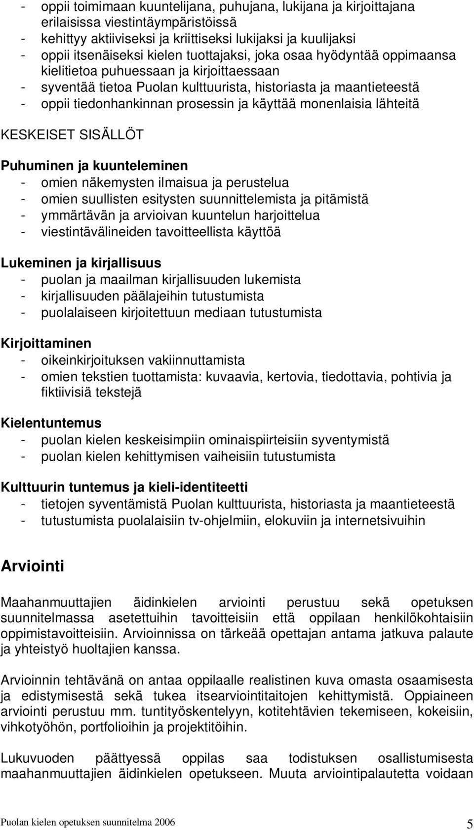 monenlaisia lähteitä KESKEISET SISÄLLÖT - omien näkemysten ilmaisua ja perustelua - omien suullisten esitysten suunnittelemista ja pitämistä - ymmärtävän ja arvioivan kuuntelun harjoittelua -