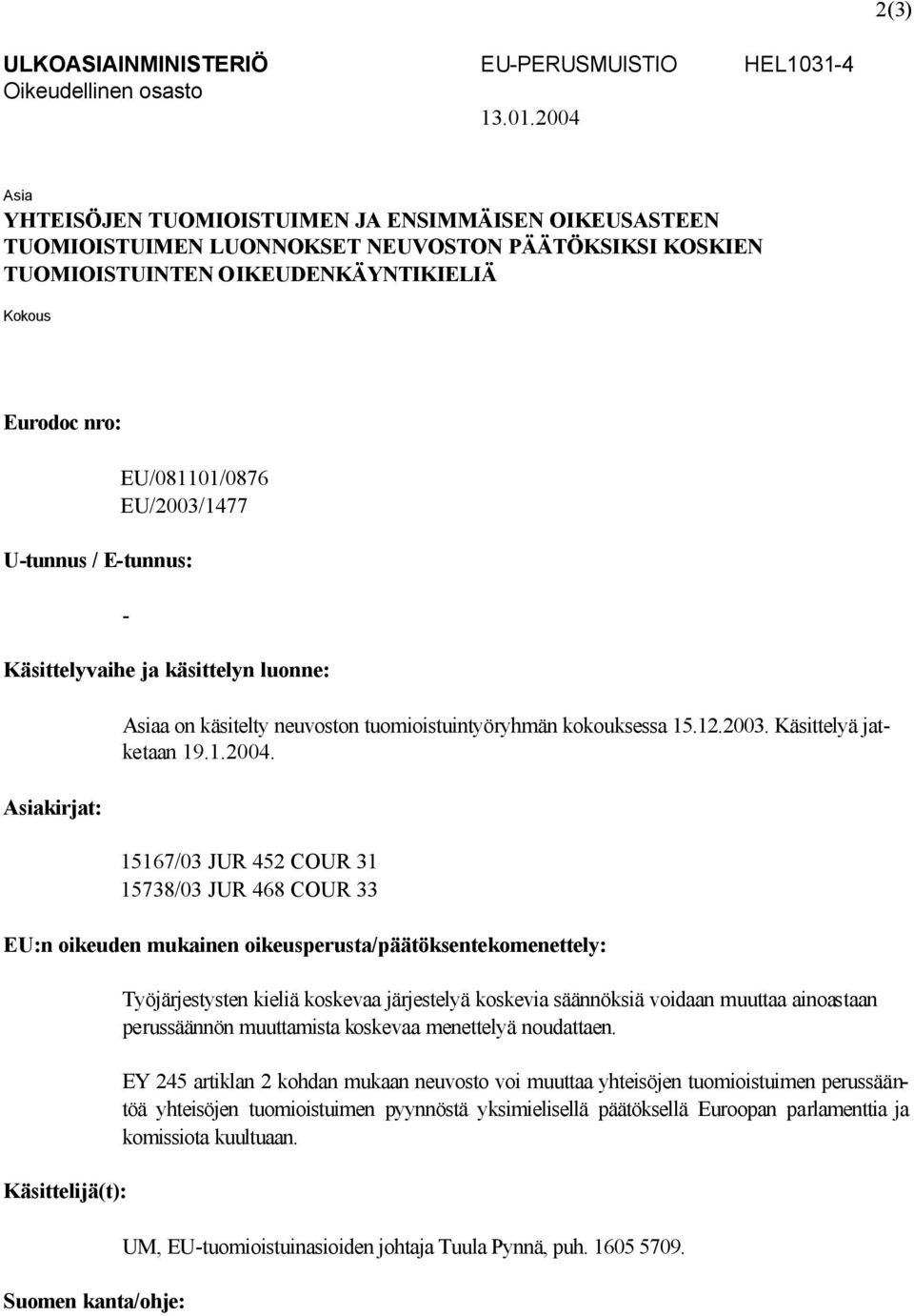 EU/081101/0876 EU/2003/1477 U-tunnus / E-tunnus: - Käsittelyvaihe ja käsittelyn luonne: Asiakirjat: Asiaa on käsitelty neuvoston tuomioistuintyöryhmän kokouksessa 15.12.2003. Käsittelyä jatketaan 19.