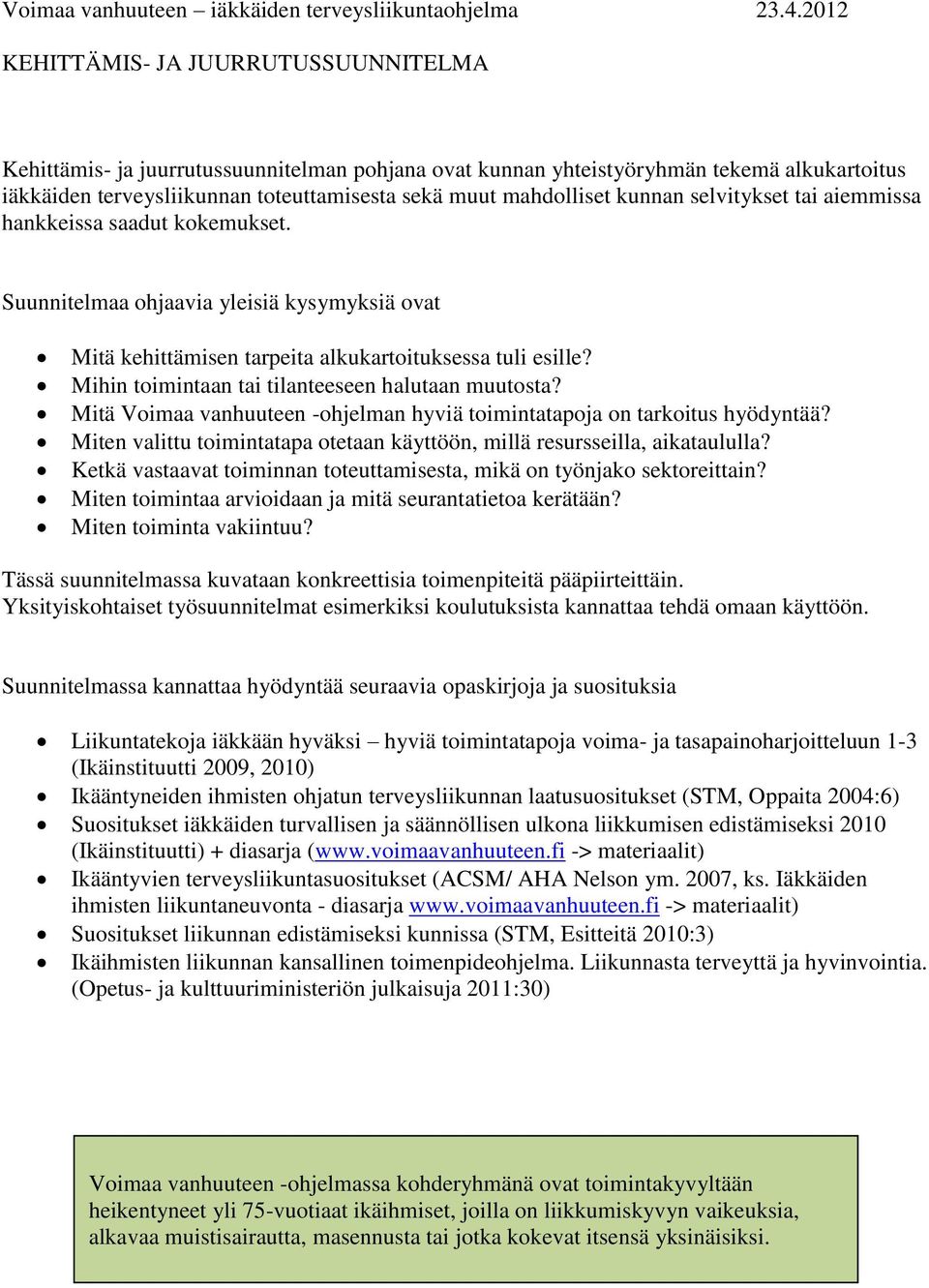 kunnan selvitykset tai aiemmissa hankkeissa saadut kokemukset. Suunnitelmaa ohjaavia yleisiä kysymyksiä ovat Mitä kehittämisen tarpeita alkukartoituksessa tuli esille?