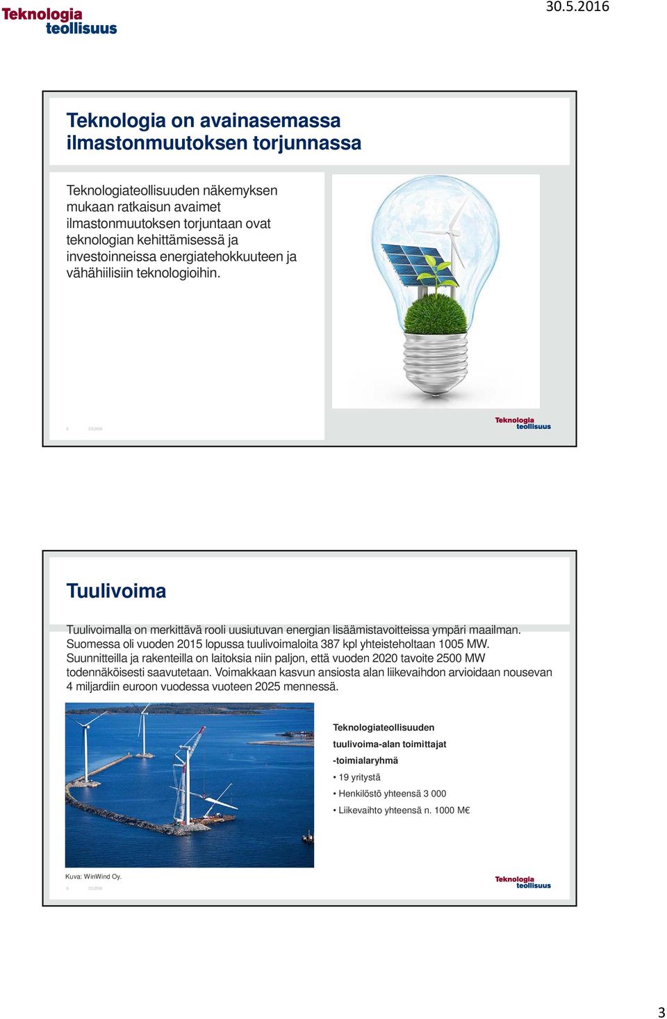 Suomessa oli vuoden 2015 lopussa tuulivoimaloita 387 kpl yhteisteholtaan 1005 MW. Suunnitteilla ja rakenteilla on laitoksia niin paljon, että vuoden 2020 tavoite 2500 MW todennäköisesti saavutetaan.