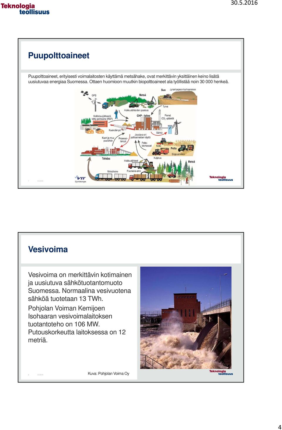 7 Vesivoima Vesivoima on merkittävin kotimainen ja uusiutuva sähkötuotantomuoto Suomessa.