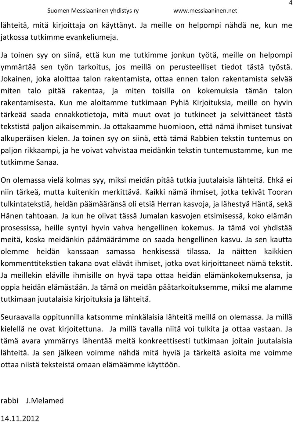 Jokainen, joka aloittaa talon rakentamista, ottaa ennen talon rakentamista selvää miten talo pitää rakentaa, ja miten toisilla on kokemuksia tämän talon rakentamisesta.