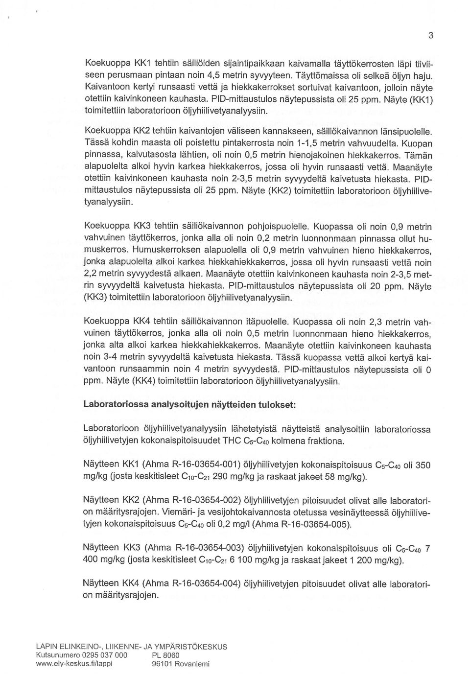 Tämän otettiin kaivinkoneen kauhasta. PID-mittaustulos näytepussista oli 25 ppm. Näyte (KK1) toimitettiin laboratorioon öljyhiilivetyanalyysiin.