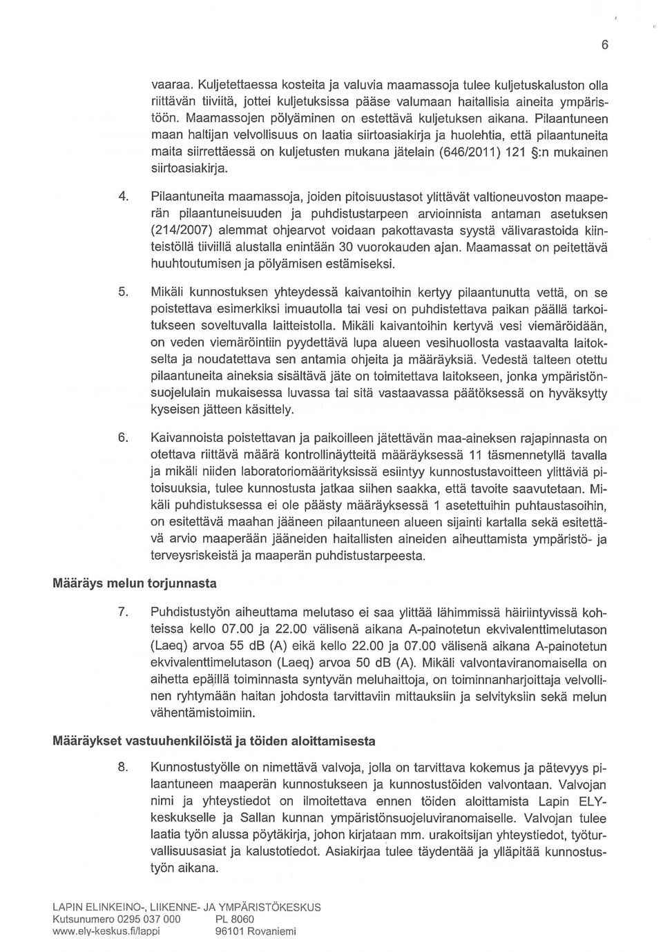 Pilaantuneen maan haltijan velvollisuus on laatia siirtoasiakirja ja huolehtia, että pilaantuneita maita siirrettäessä on kuljetusten mukana jätelain (646/2011) 121 :n mukainen siirtoasiakirja. 4.