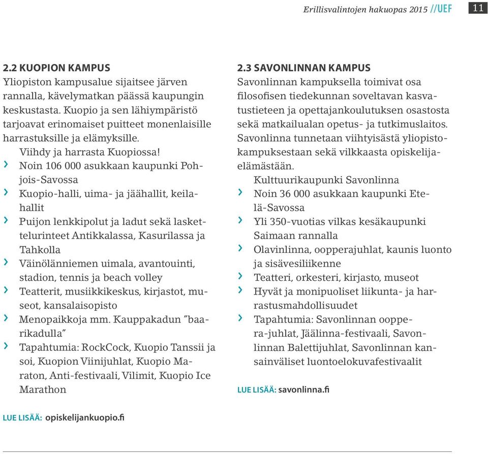 Noin 106 000 asukkaan kaupunki Pohjois-Savossa Kuopio-halli, uima- ja jäähallit, keilahallit Puijon lenkkipolut ja ladut sekä laskettelurinteet Antikkalassa, Kasurilassa ja Tahkolla Väinölänniemen