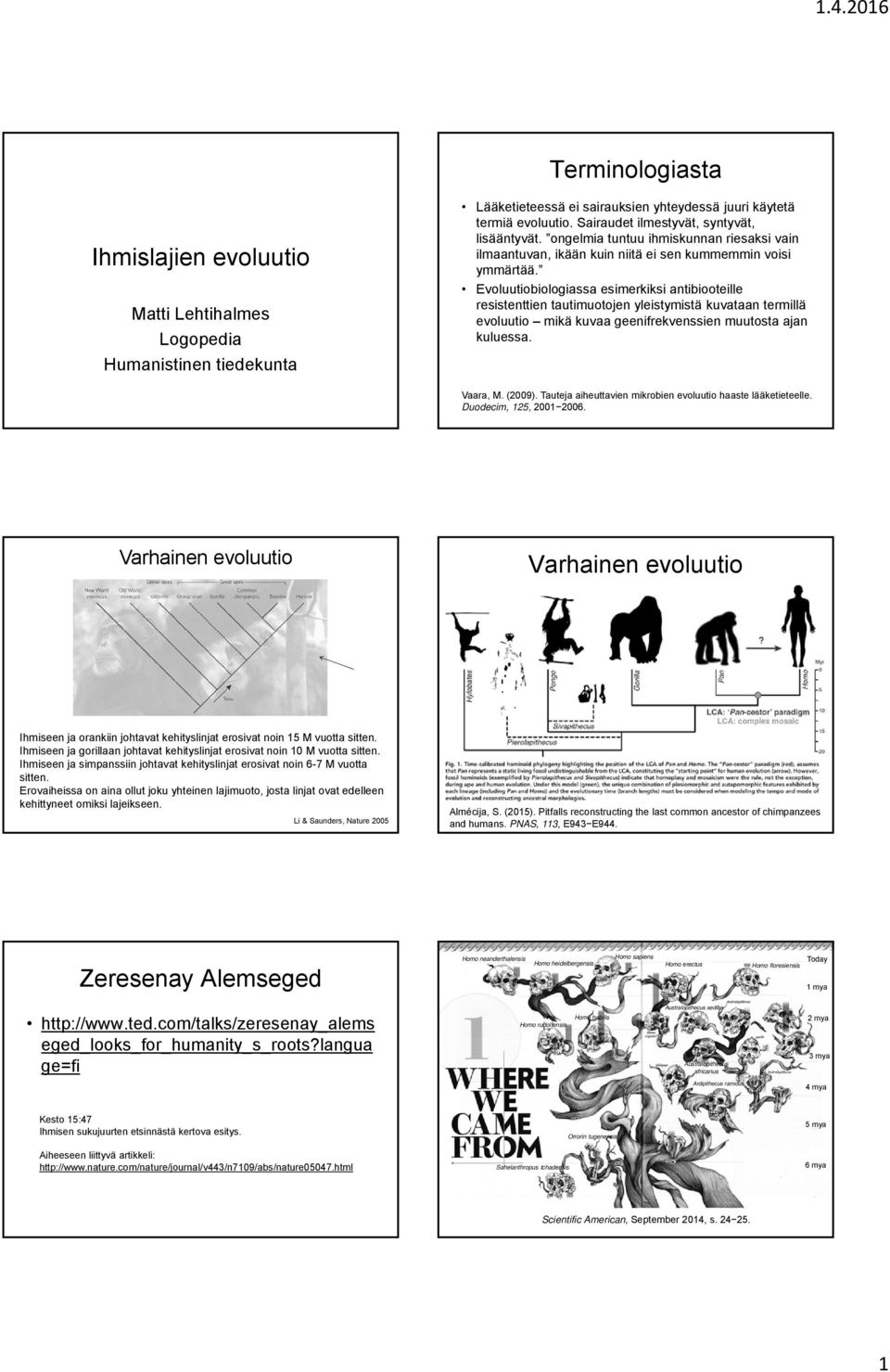 Evoluutiobiologiassa esimerkiksi antibiooteille resistenttien tautimuotojen yleistymistä kuvataan termillä evoluutio mikä kuvaa geenifrekvenssien muutosta ajan kuluessa. Vaara, M. (2009).