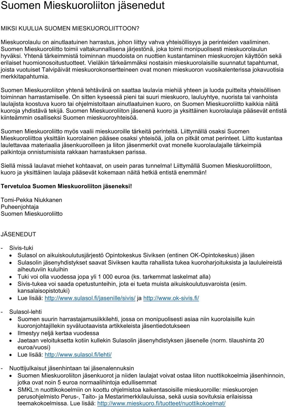 Yhtenä tärkeimmistä toiminnan muodoista on nuottien kustantaminen mieskuorojen käyttöön sekä erilaiset huomionosoitustuotteet.