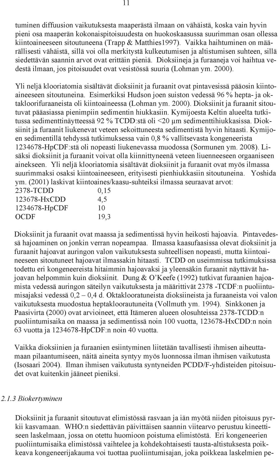 Dioksiineja ja furaaneja voi haihtua vedestä ilmaan, jos pitoisuudet ovat vesistössä suuria (Lohman ym. 2000).