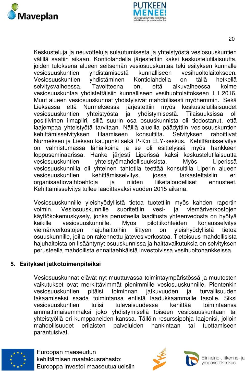 Vesiosuuskuntien yhdistäminen Kontiolahdella on tällä hetkellä selvitysvaiheessa. Tavoitteena on, että alkuvaiheessa kolme vesiosuuskuntaa yhdistettäisiin kunnalliseen vesihuoltolaitokseen 1.1.2016.