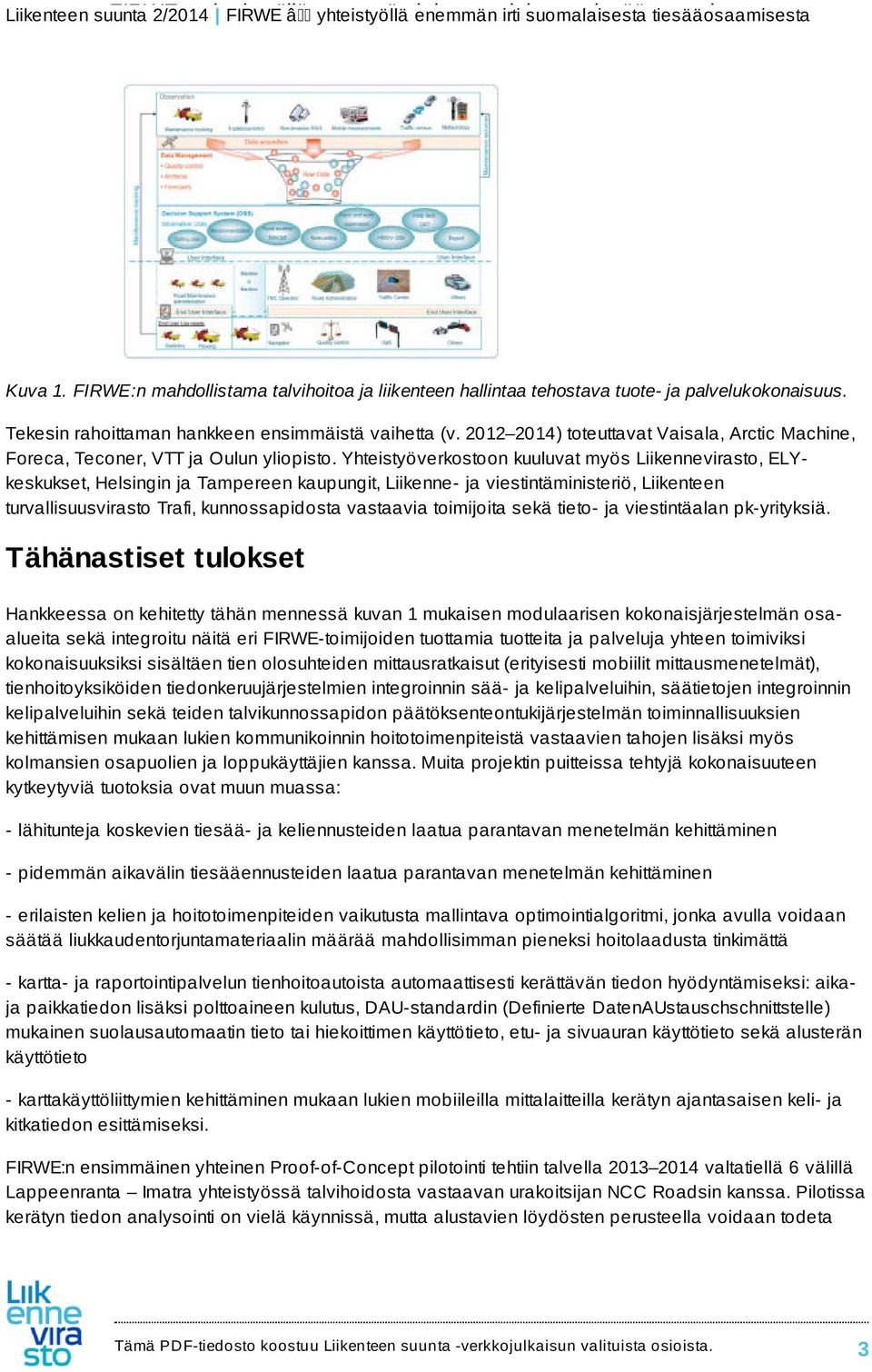 Yhteistyöverkostoon kuuluvat myös Liikennevirasto, ELYkeskukset, Helsingin ja Tampereen kaupungit, Liikenne- ja viestintäministeriö, Liikenteen turvallisuusvirasto Trafi, kunnossapidosta vastaavia