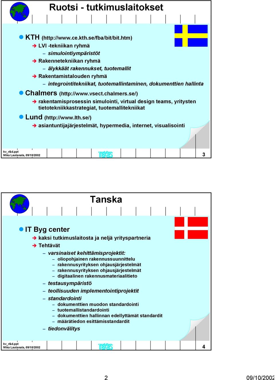 Chalmers (http://www.vsect.chalmers.se/) rakentamisprosessin simulointi, virtual design teams, yritysten tietotekniikkastrategiat, tuotemallitekniikat Lund (http://www.lth.