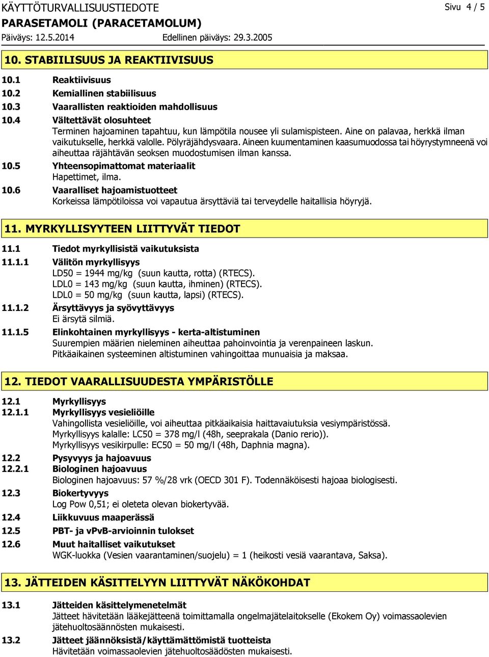 Aineen kuumentaminen kaasumuodossa tai höyrystymneenä voi aiheuttaa räjähtävän seoksen muodostumisen ilman kanssa. 10.