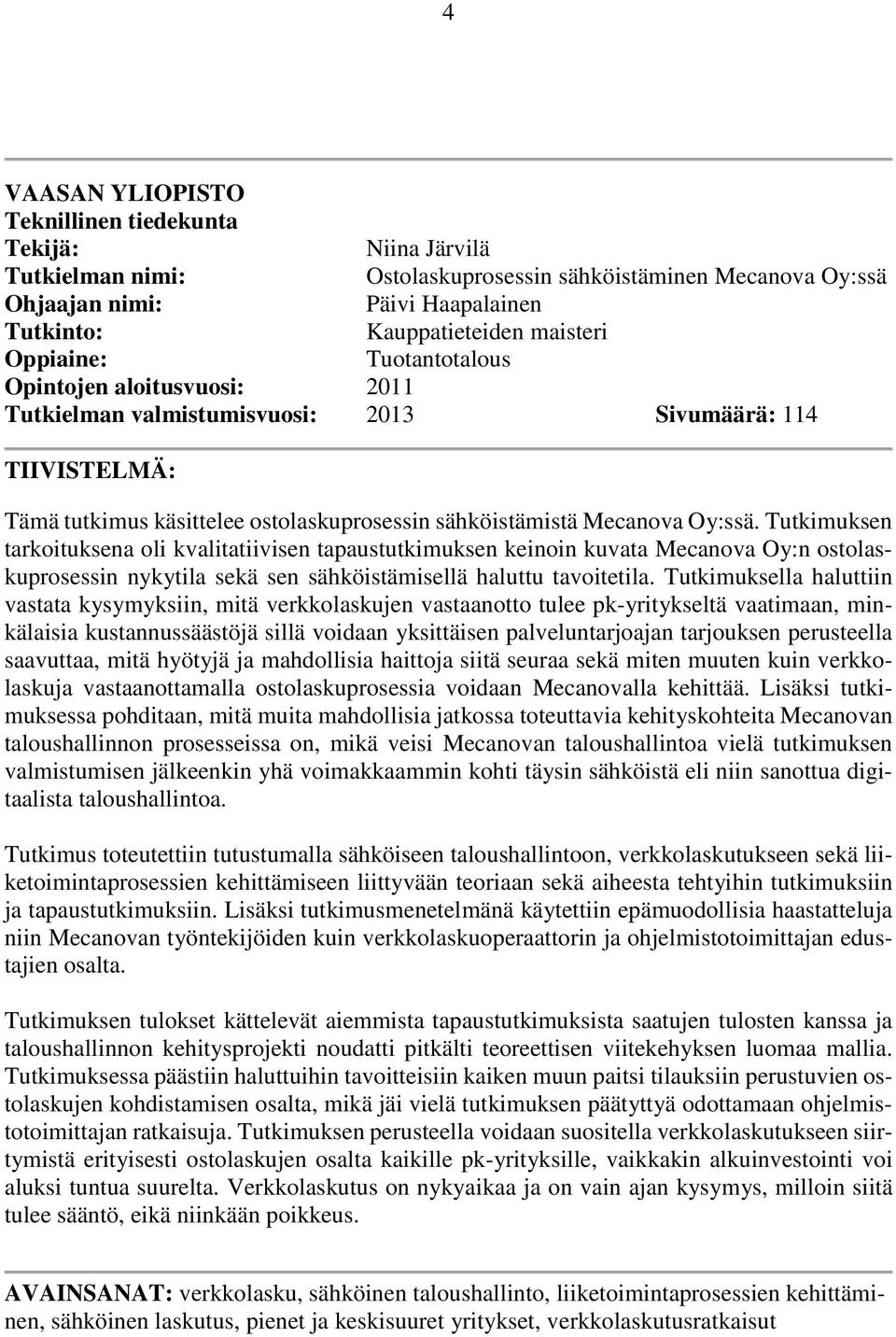 Tutkimuksen tarkoituksena oli kvalitatiivisen tapaustutkimuksen keinoin kuvata Mecanova Oy:n ostolaskuprosessin nykytila sekä sen sähköistämisellä haluttu tavoitetila.