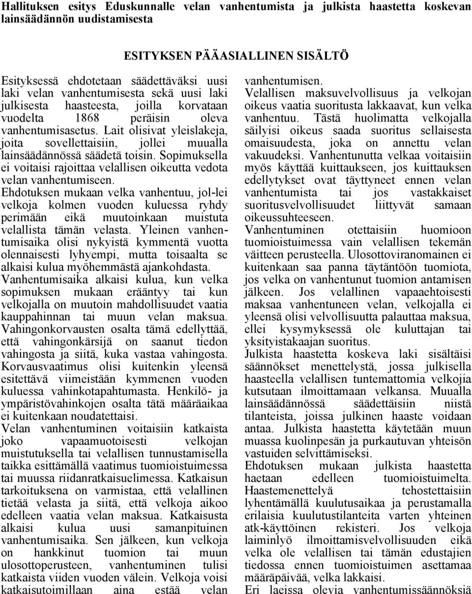 Lait olisivat yleislakeja, joita sovellettaisiin, jollei muualla lainsäädännössä säädetä toisin. Sopimuksella ei voitaisi rajoittaa velallisen oikeutta vedota velan vanhentumiseen.