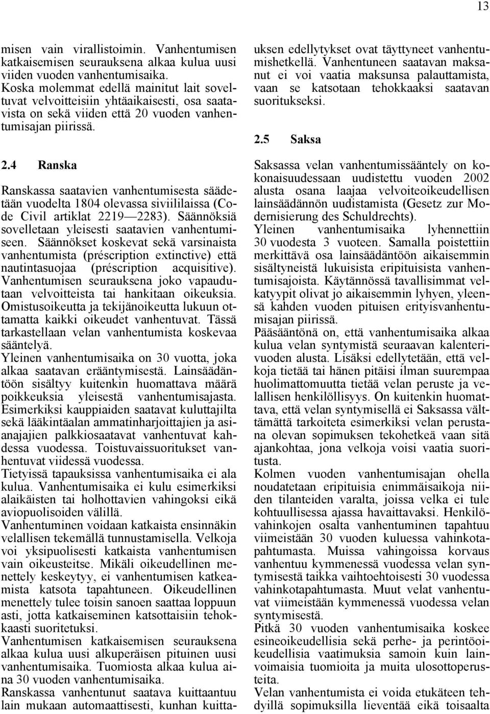 vuoden vanhentumisajan piirissä. 2.4 Ranska Ranskassa saatavien vanhentumisesta säädetään vuodelta 1804 olevassa siviililaissa (Code Civil artiklat 2219 2283).