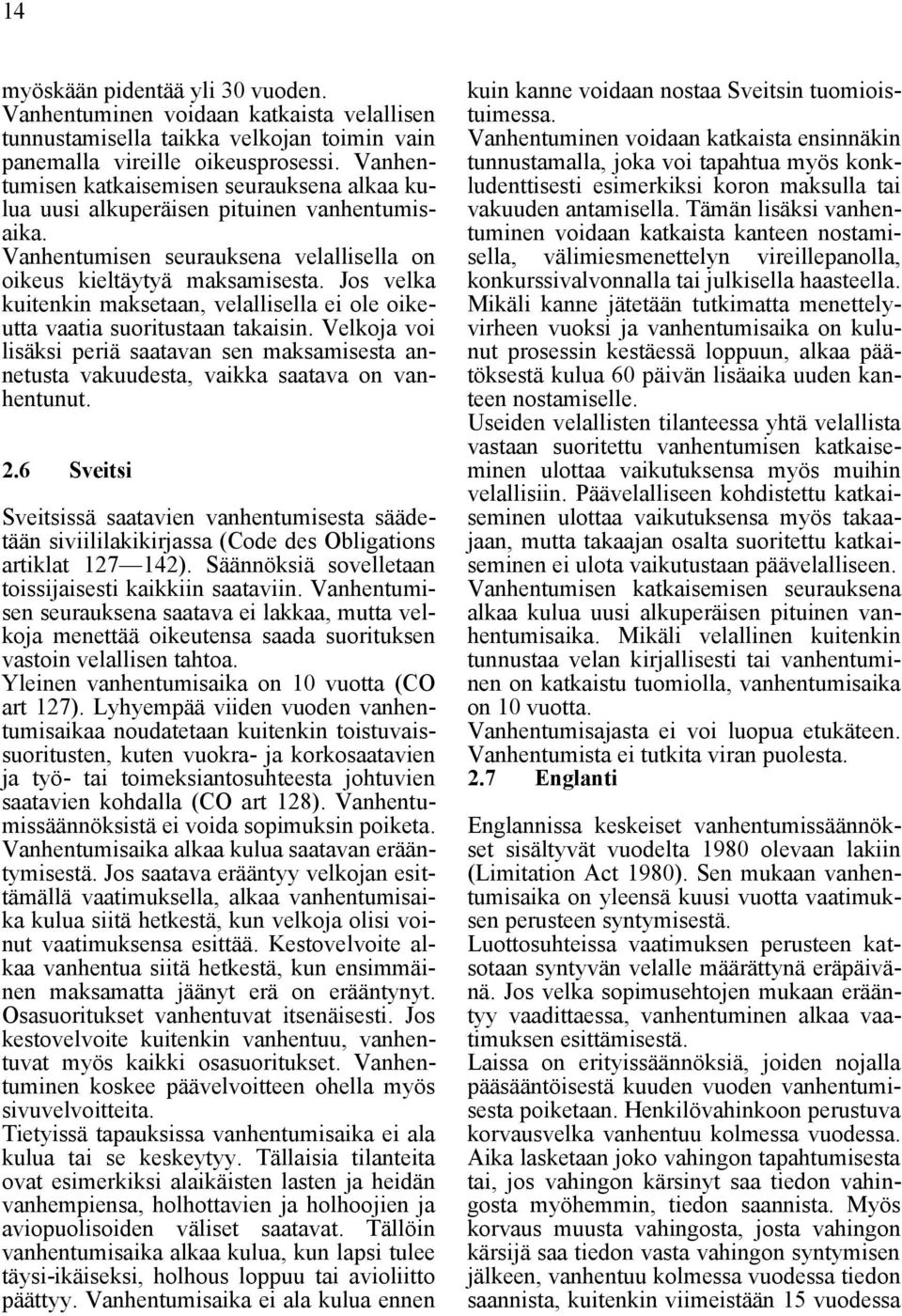 Jos velka kuitenkin maksetaan, velallisella ei ole oikeutta vaatia suoritustaan takaisin. Velkoja voi lisäksi periä saatavan sen maksamisesta annetusta vakuudesta, vaikka saatava on vanhentunut. 2.