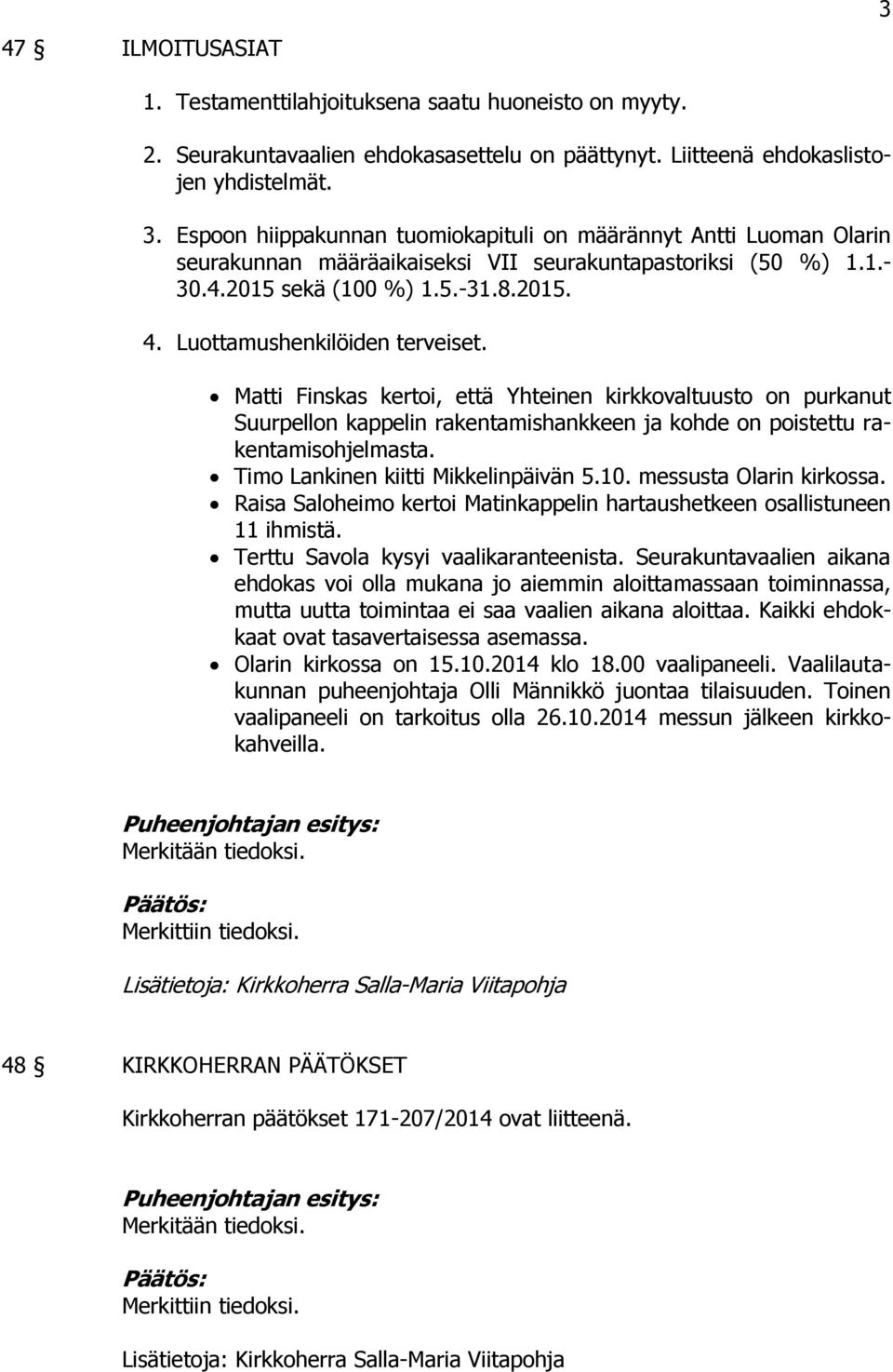 Matti Finskas kertoi, että Yhteinen kirkkovaltuusto on purkanut Suurpellon kappelin rakentamishankkeen ja kohde on poistettu rakentamisohjelmasta. Timo Lankinen kiitti Mikkelinpäivän 5.10.