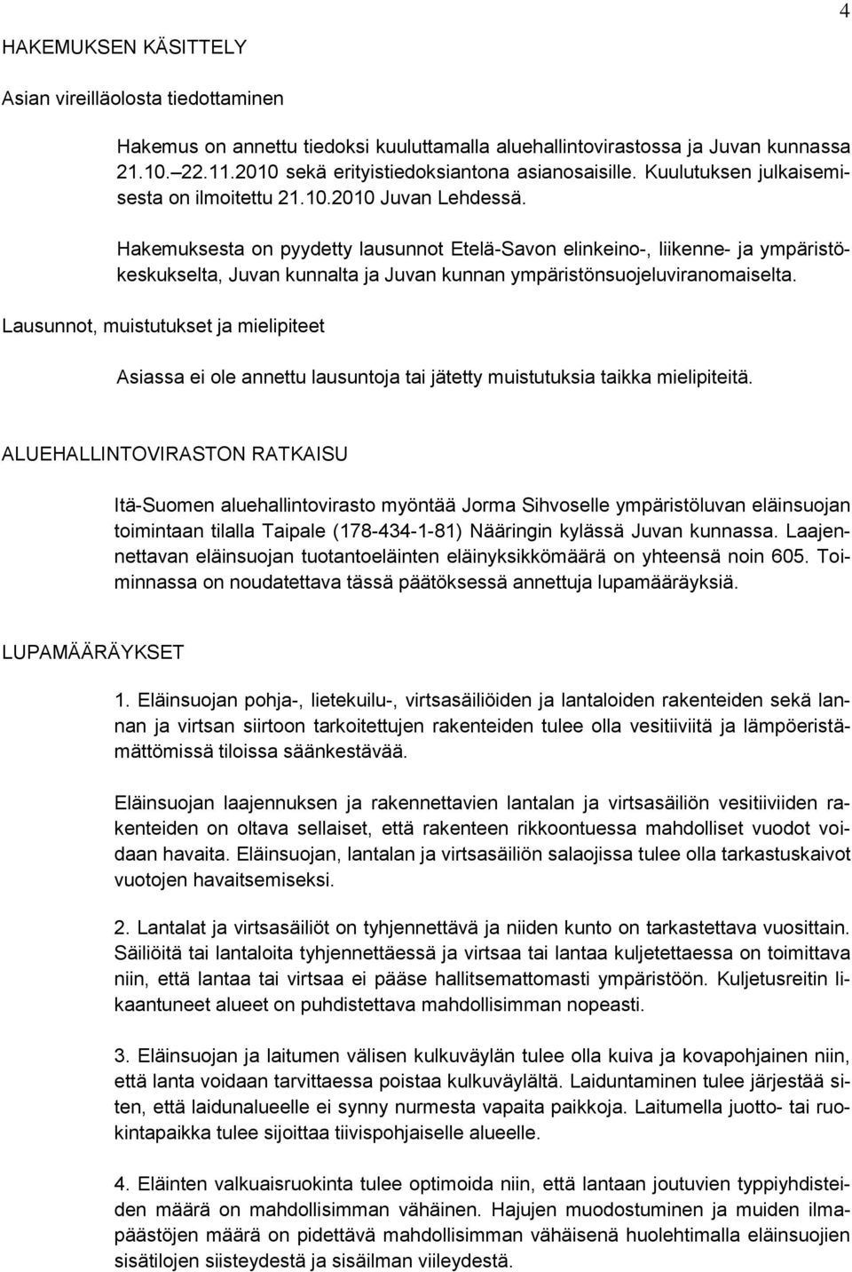 Hakemuksesta on pyydetty lausunnot Etelä-Savon elinkeino-, liikenne- ja ympäristökeskukselta, Juvan kunnalta ja Juvan kunnan ympäristönsuojeluviranomaiselta.