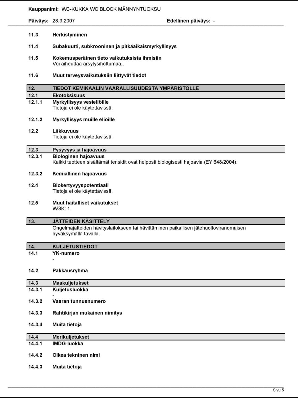 2 Liikkuvuus Tietoja ei ole käytettävissä. 12.3 Pysyvyys ja hajoavuus 12.3.1 Biologinen hajoavuus Kaikki tuotteen sisältämät tensidit ovat helposti biologisesti hajoavia (EY 648/2004). 12.3.2 Kemiallinen hajoavuus 12.